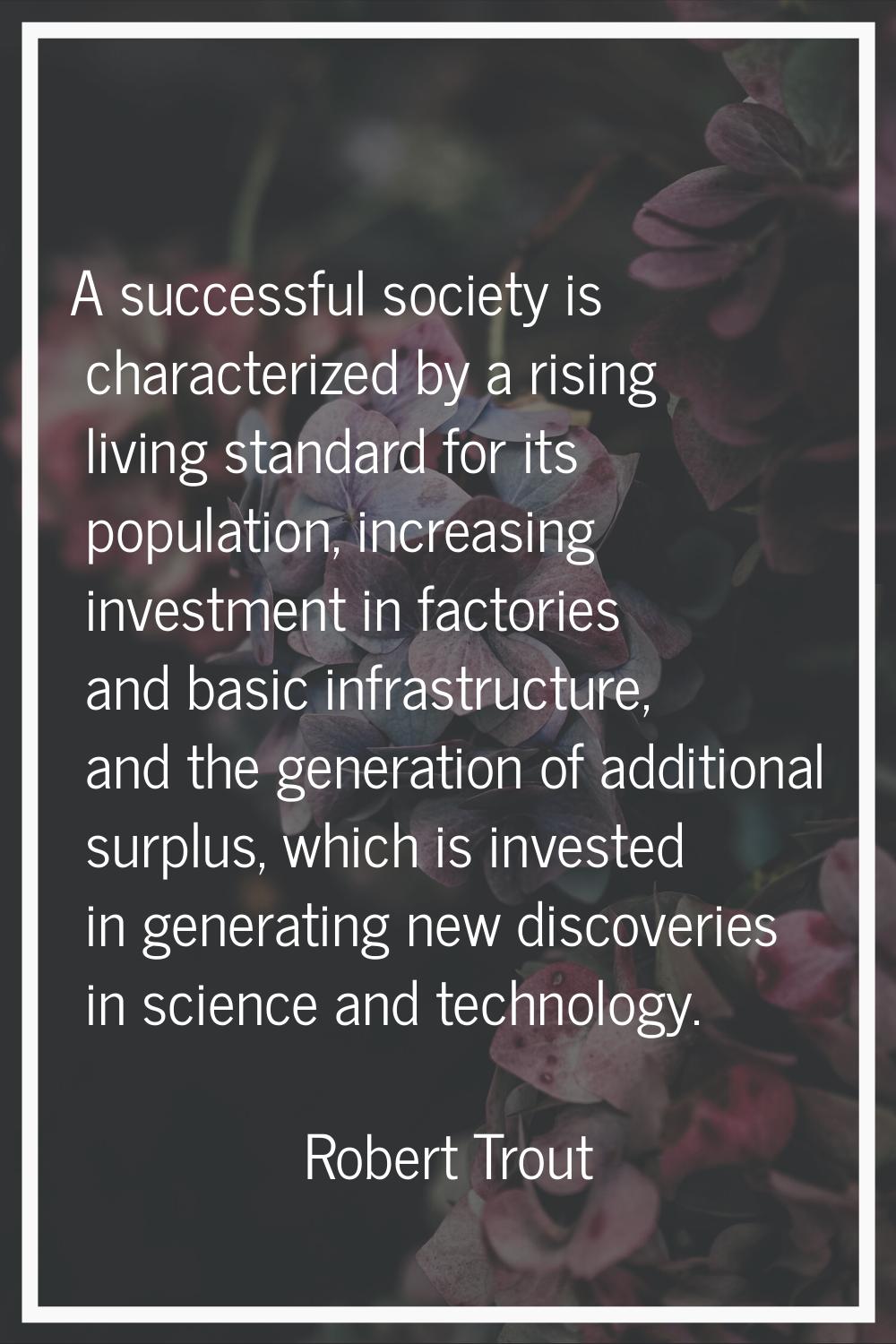 A successful society is characterized by a rising living standard for its population, increasing in