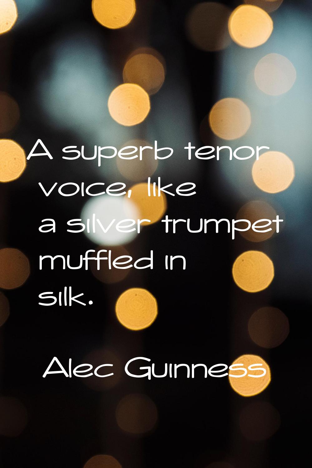 A superb tenor voice, like a silver trumpet muffled in silk.