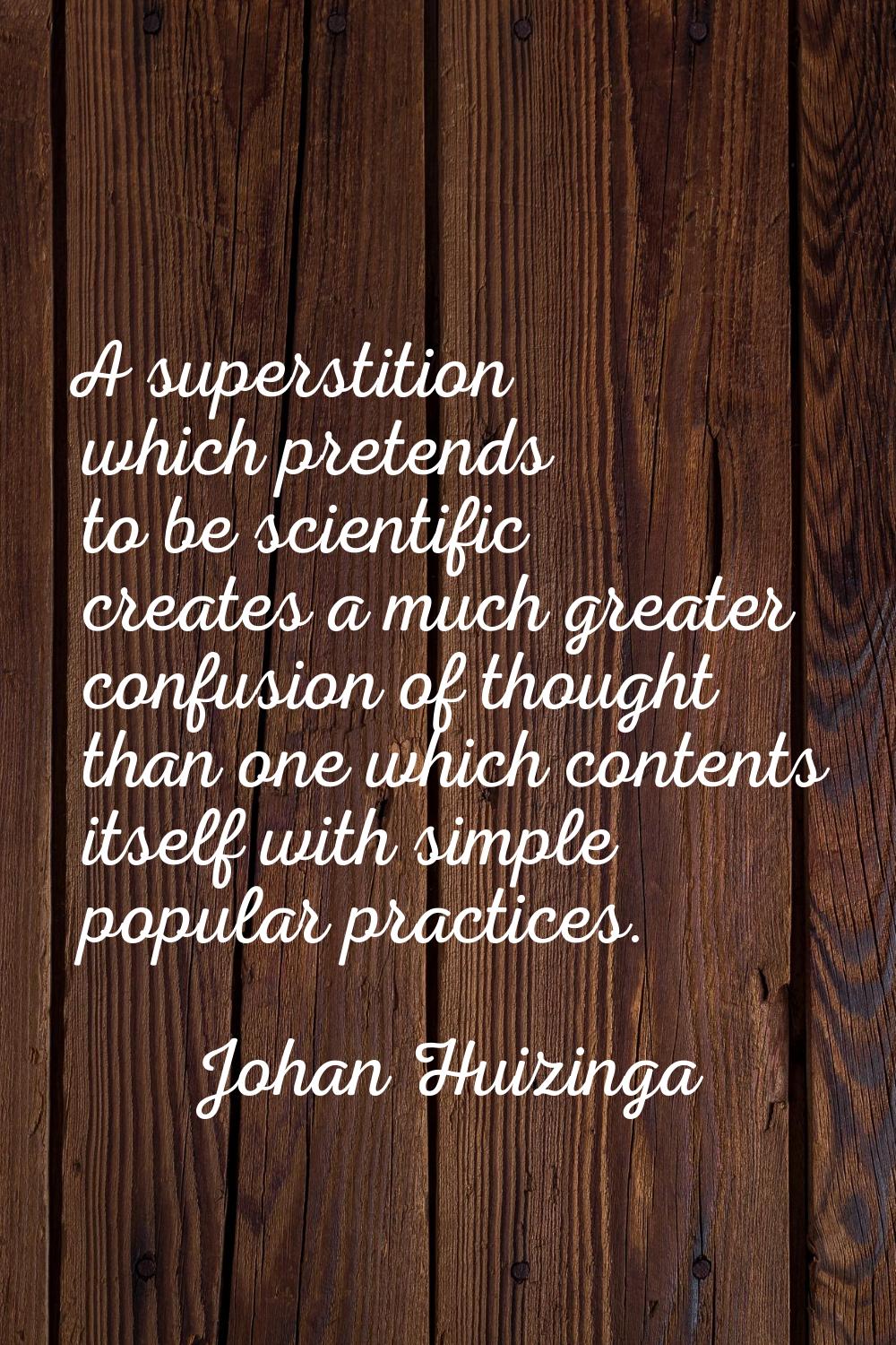 A superstition which pretends to be scientific creates a much greater confusion of thought than one