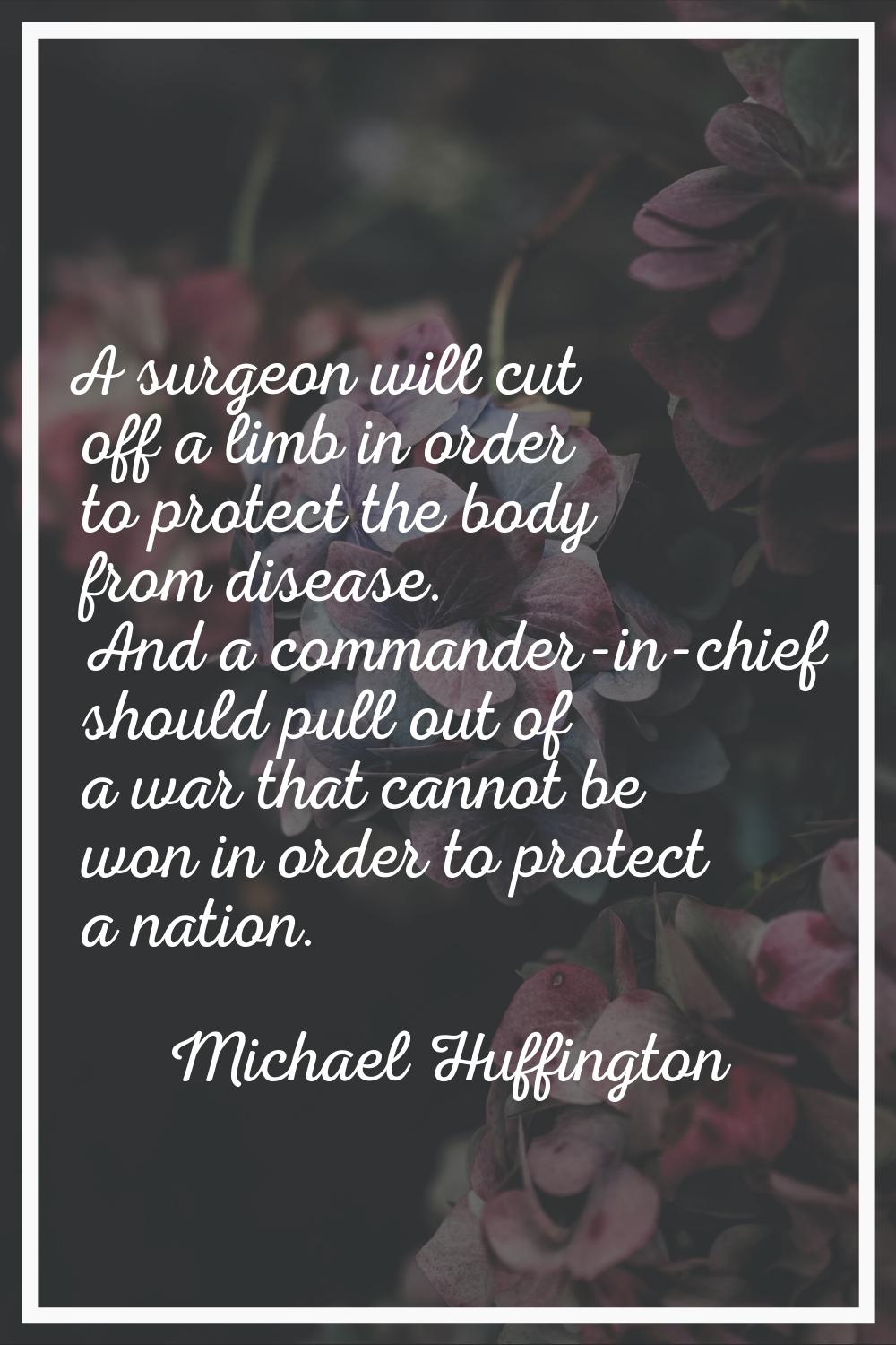 A surgeon will cut off a limb in order to protect the body from disease. And a commander-in-chief s