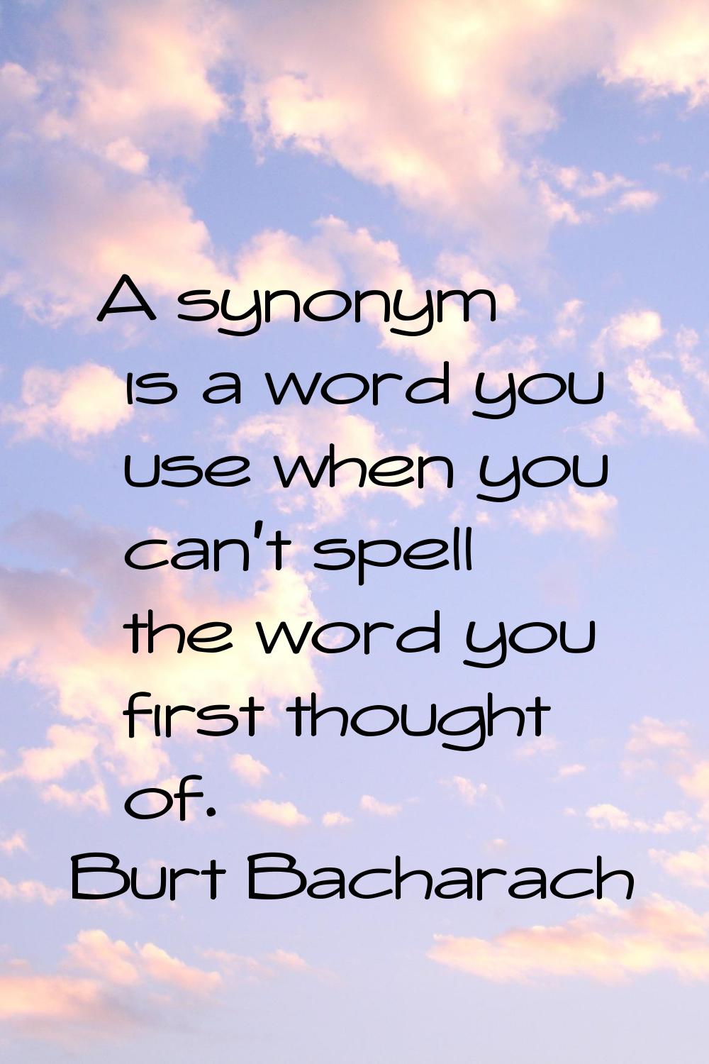 A synonym is a word you use when you can't spell the word you first thought of.