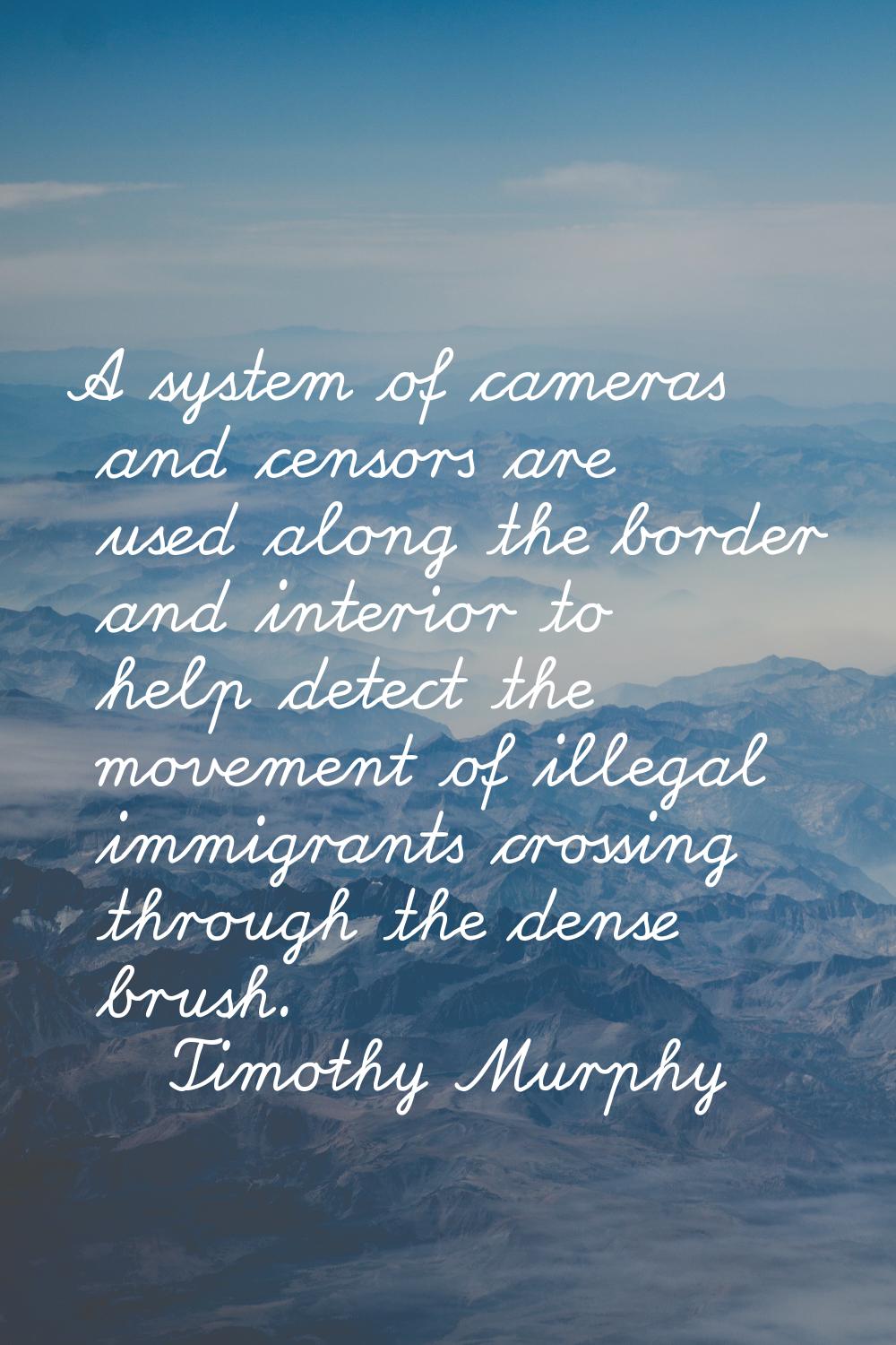 A system of cameras and censors are used along the border and interior to help detect the movement 