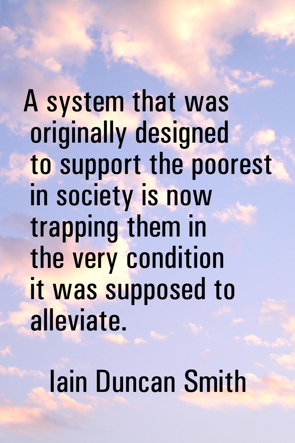 A system that was originally designed to support the poorest in society is now trapping them in the