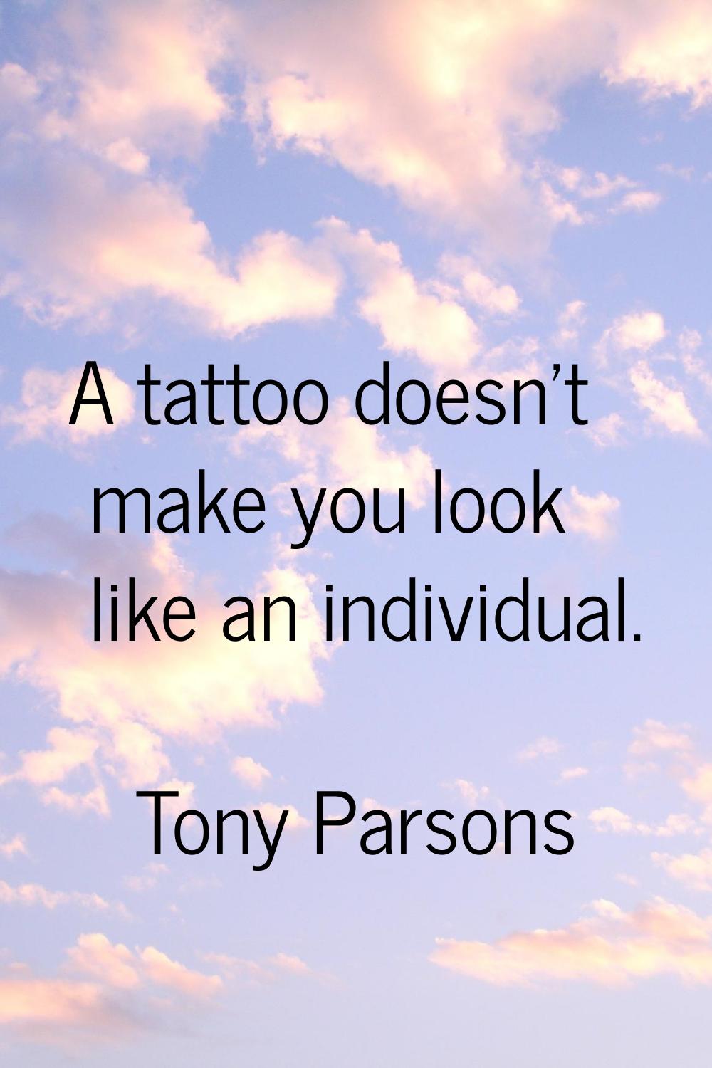 A tattoo doesn't make you look like an individual.