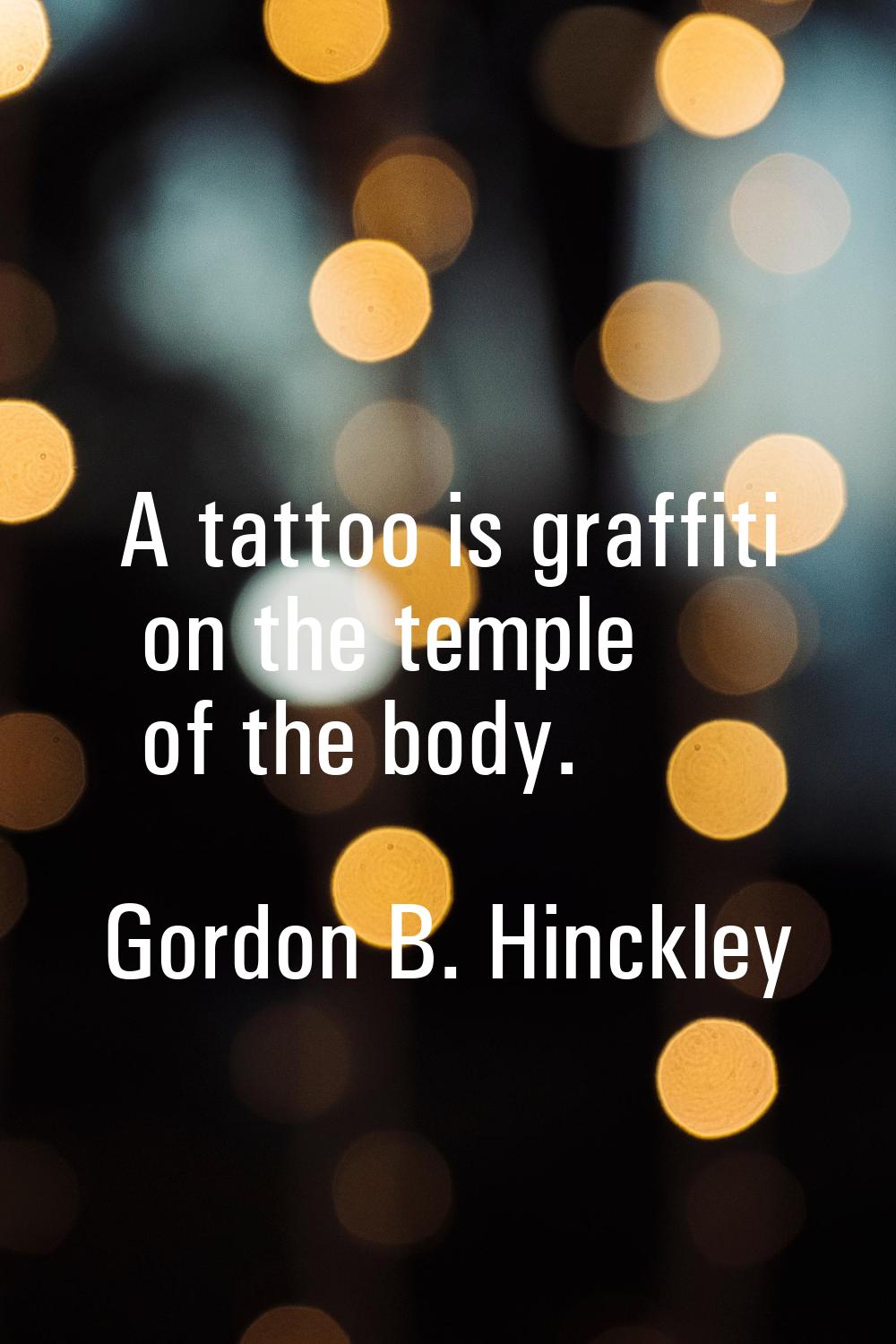 A tattoo is graffiti on the temple of the body.