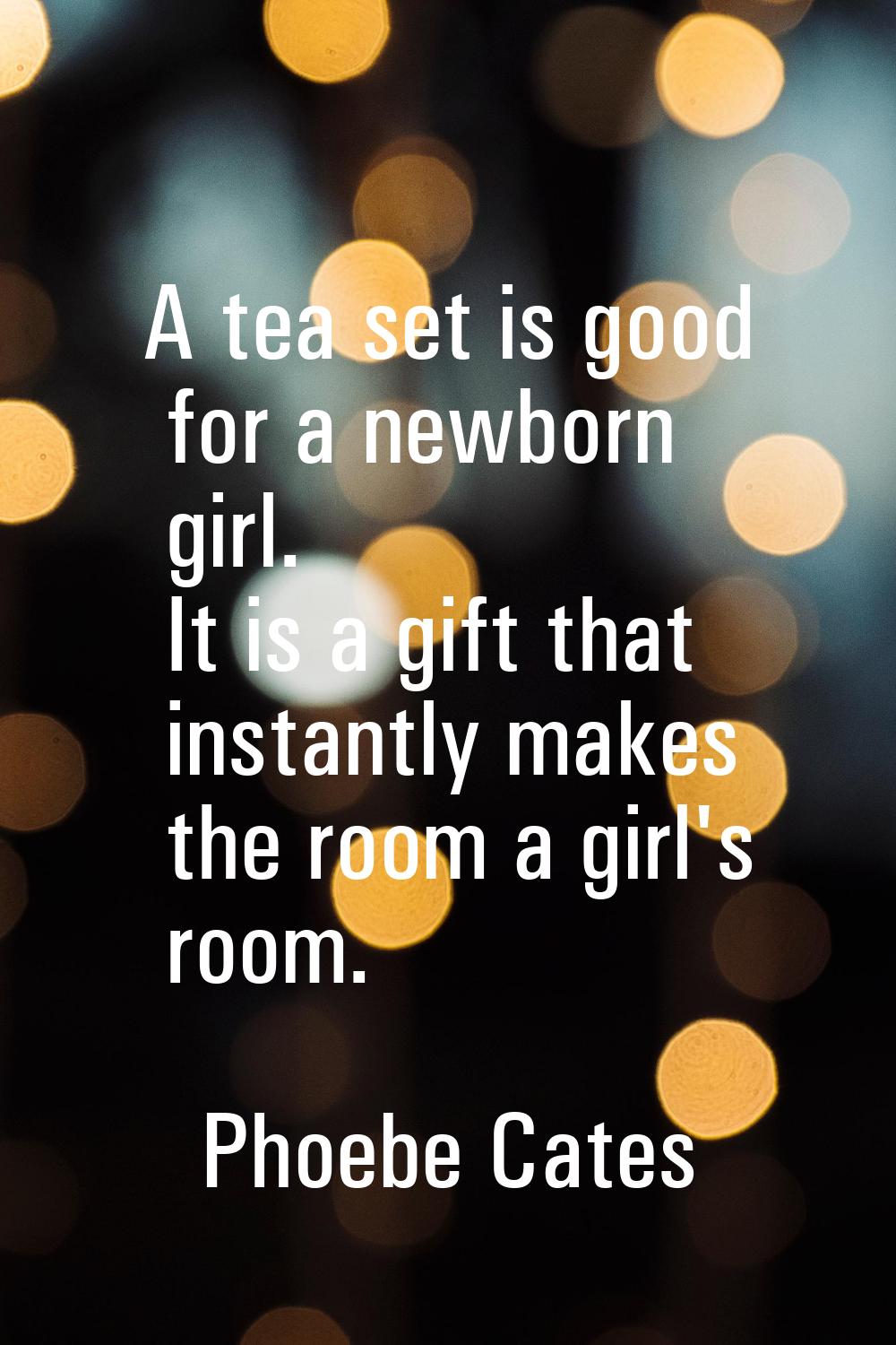 A tea set is good for a newborn girl. It is a gift that instantly makes the room a girl's room.