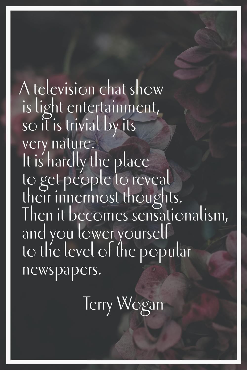 A television chat show is light entertainment, so it is trivial by its very nature. It is hardly th