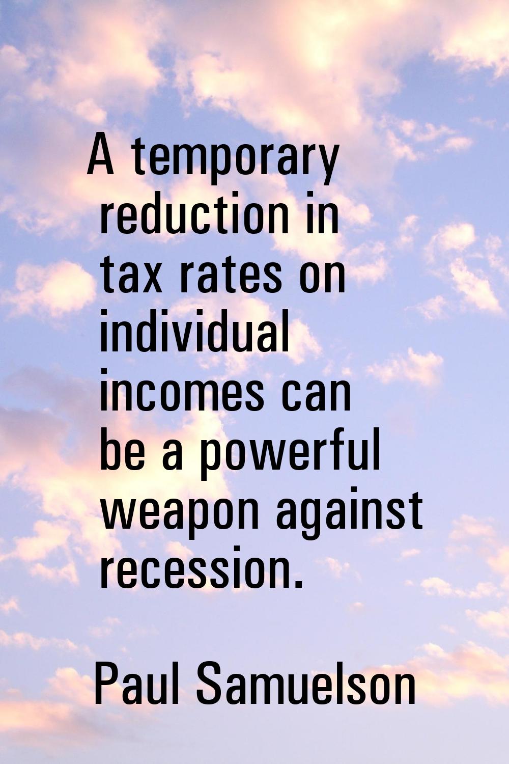 A temporary reduction in tax rates on individual incomes can be a powerful weapon against recession
