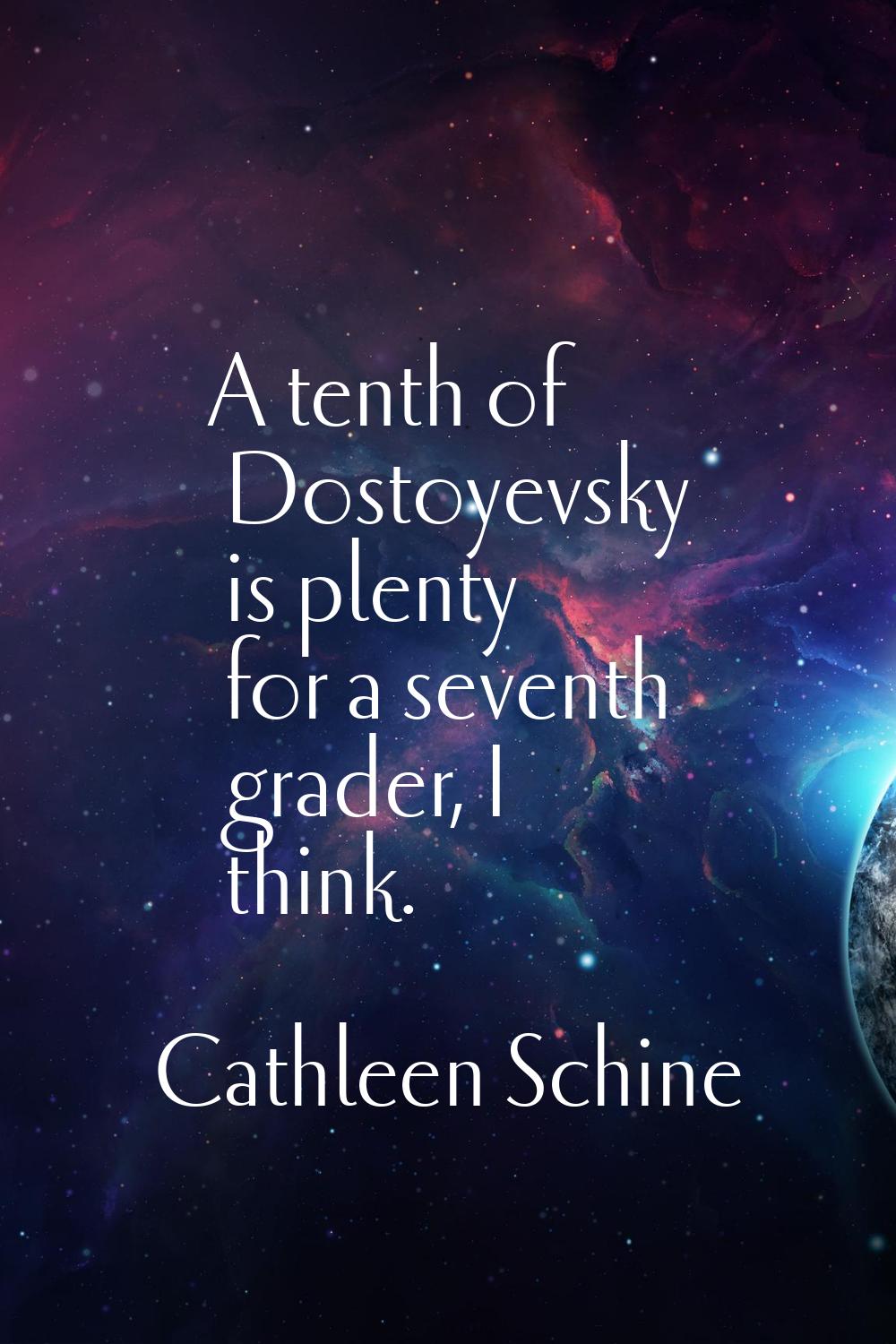 A tenth of Dostoyevsky is plenty for a seventh grader, I think.