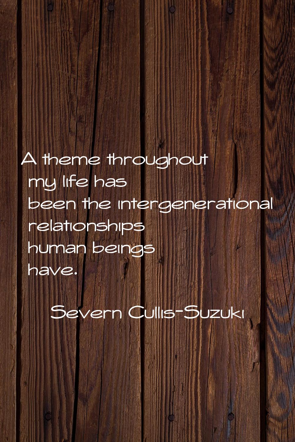 A theme throughout my life has been the intergenerational relationships human beings have.