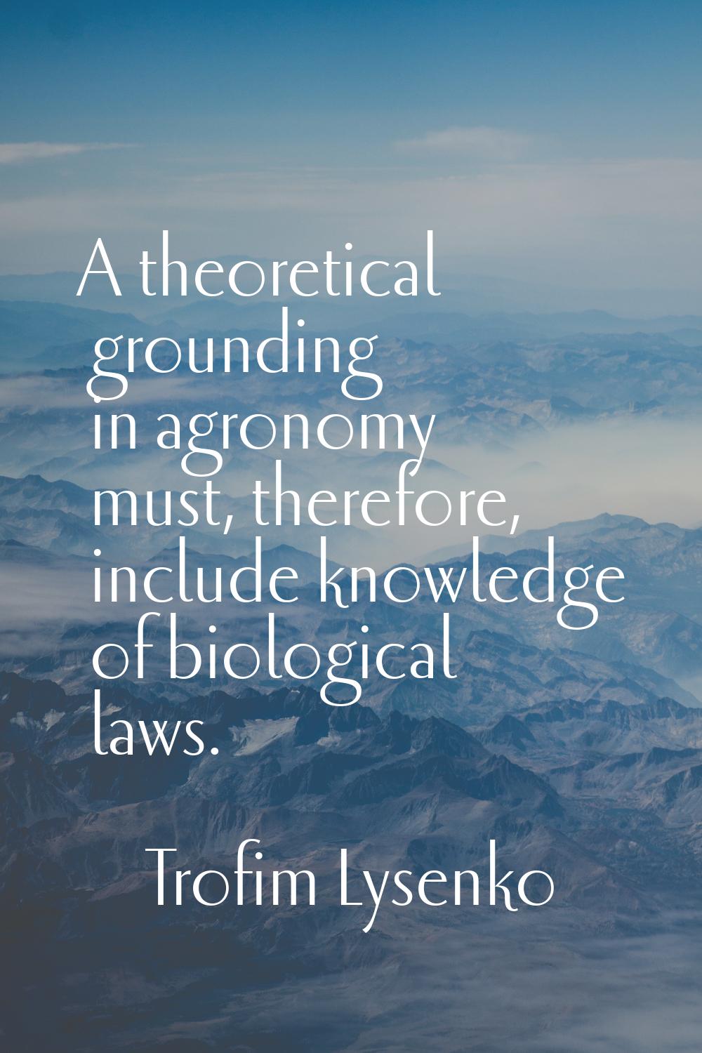A theoretical grounding in agronomy must, therefore, include knowledge of biological laws.