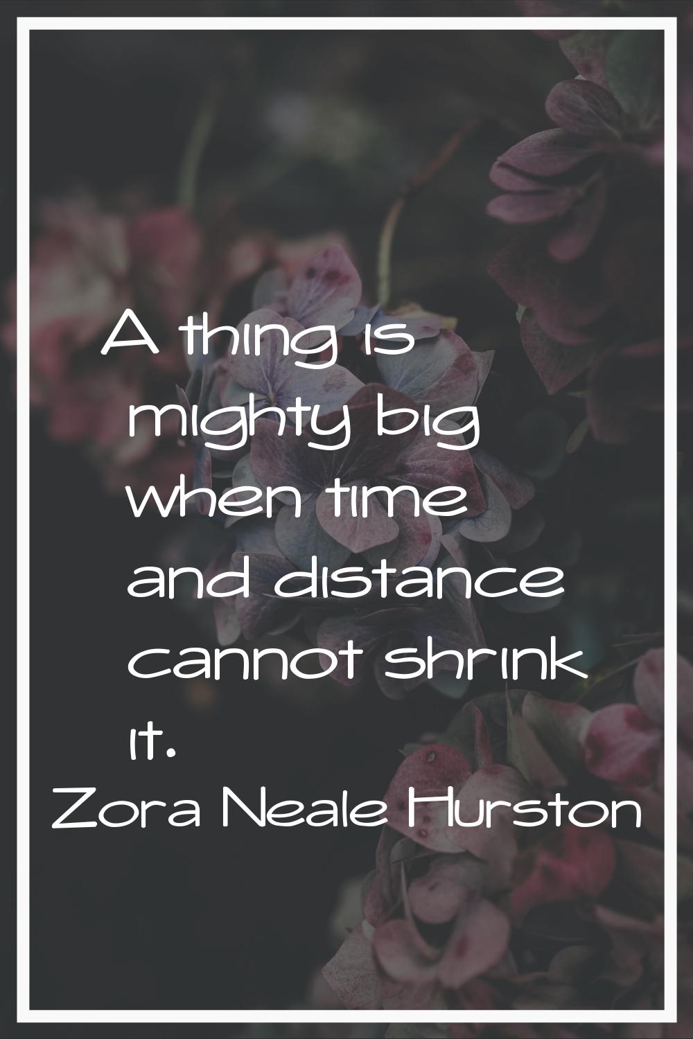 A thing is mighty big when time and distance cannot shrink it.