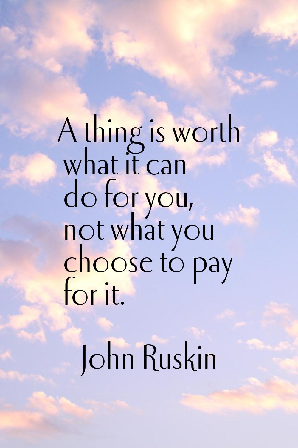 A thing is worth what it can do for you, not what you choose to pay for it.