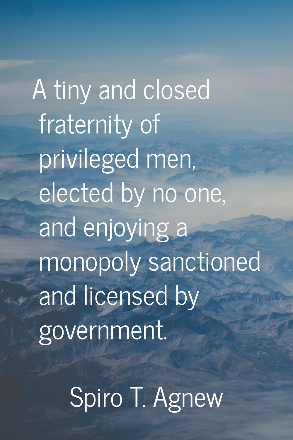 A tiny and closed fraternity of privileged men, elected by no one, and enjoying a monopoly sanction