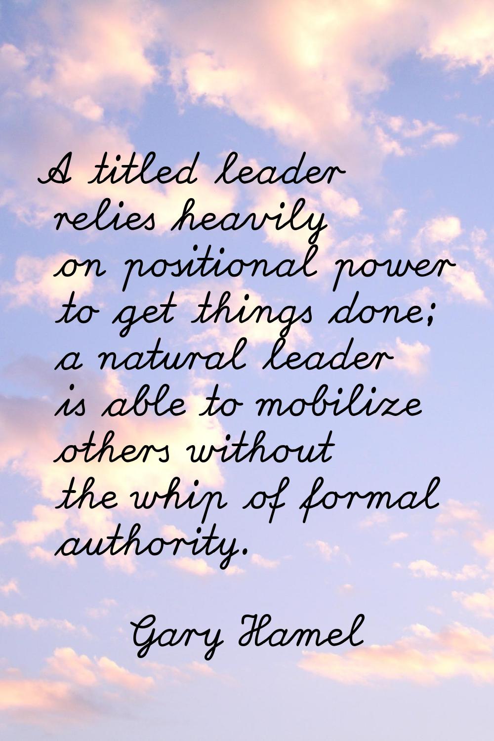 A titled leader relies heavily on positional power to get things done; a natural leader is able to 