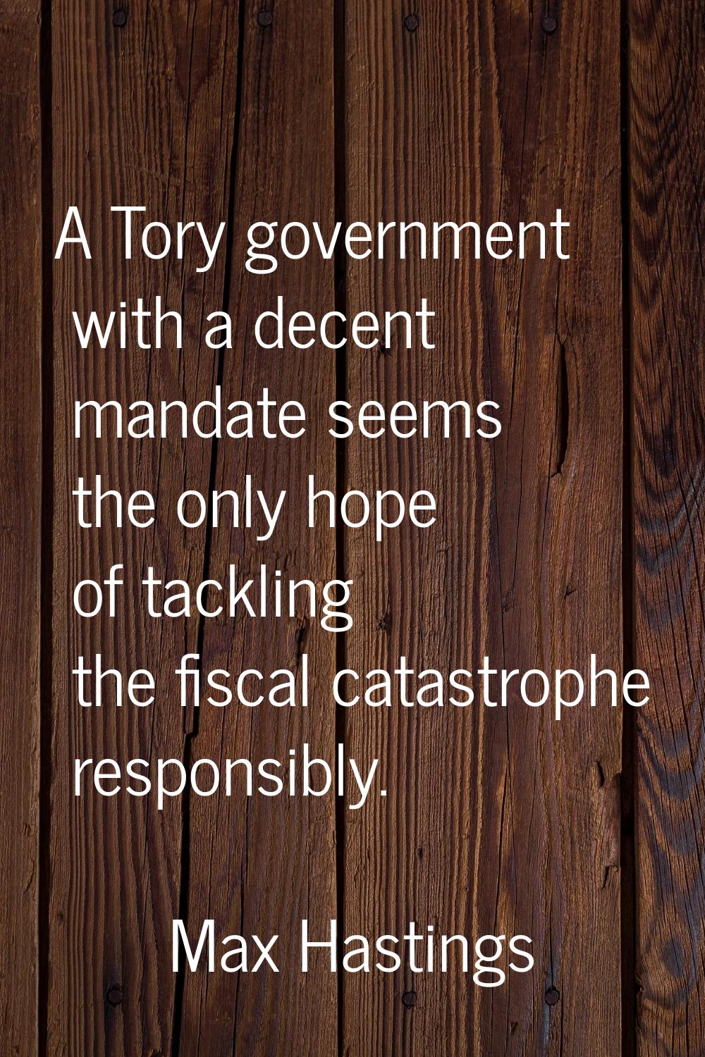 A Tory government with a decent mandate seems the only hope of tackling the fiscal catastrophe resp