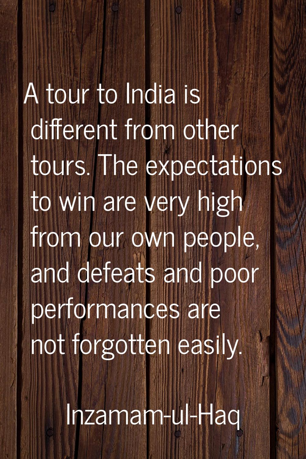A tour to India is different from other tours. The expectations to win are very high from our own p