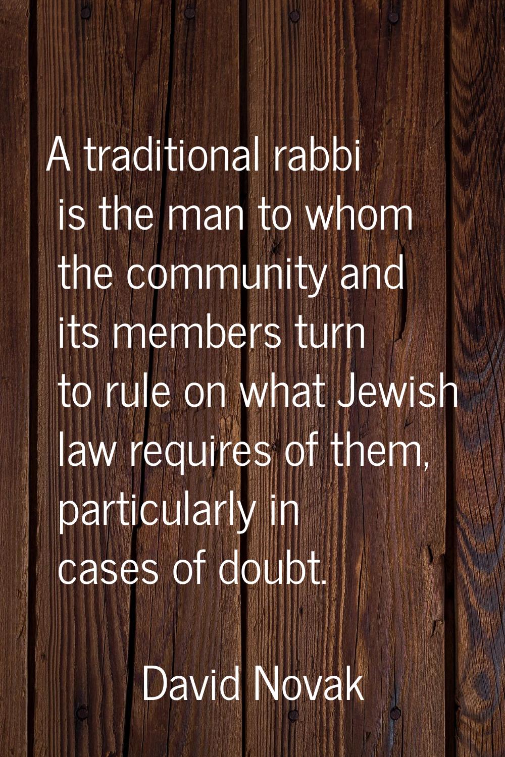 A traditional rabbi is the man to whom the community and its members turn to rule on what Jewish la