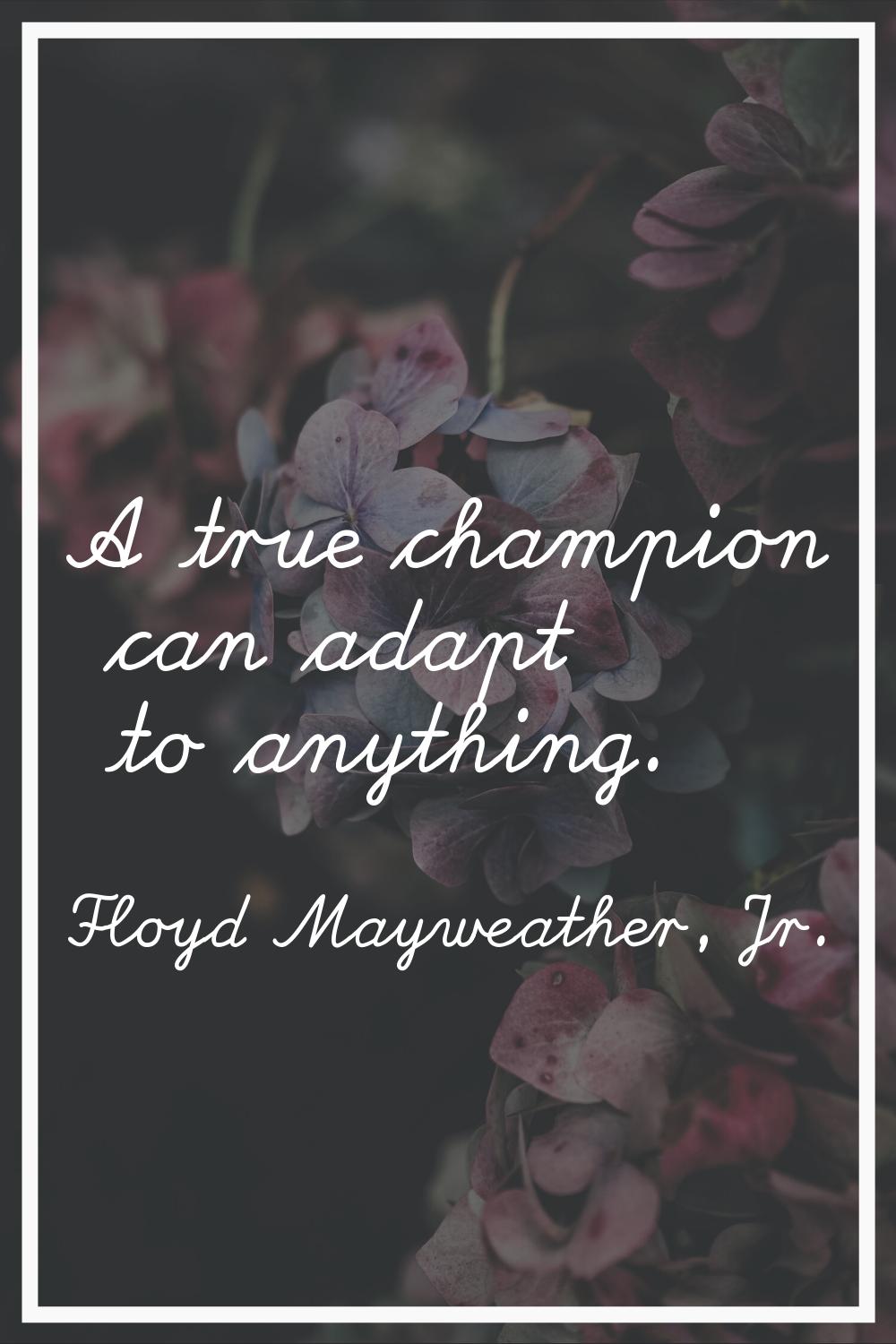 A true champion can adapt to anything.