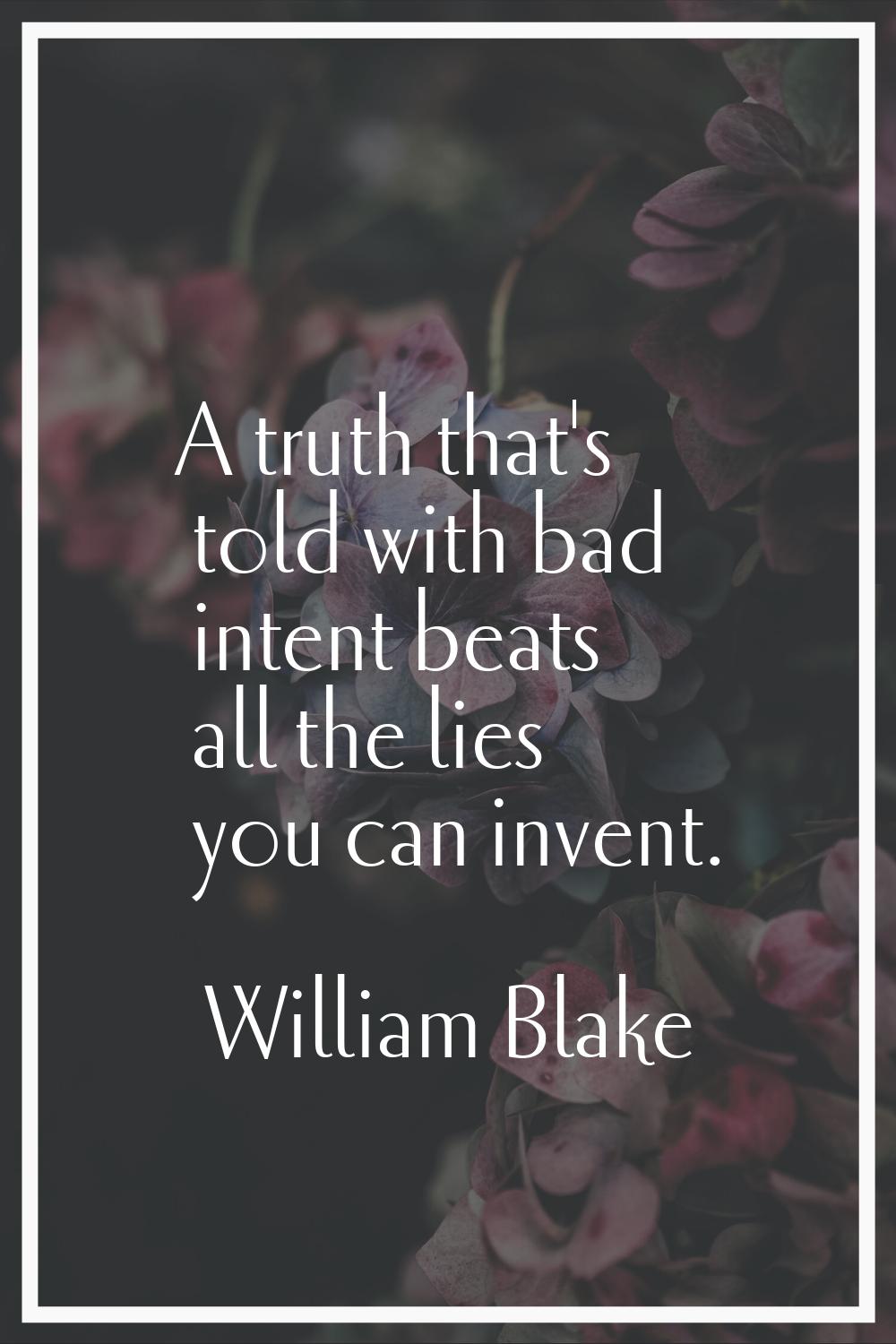A truth that's told with bad intent beats all the lies you can invent.