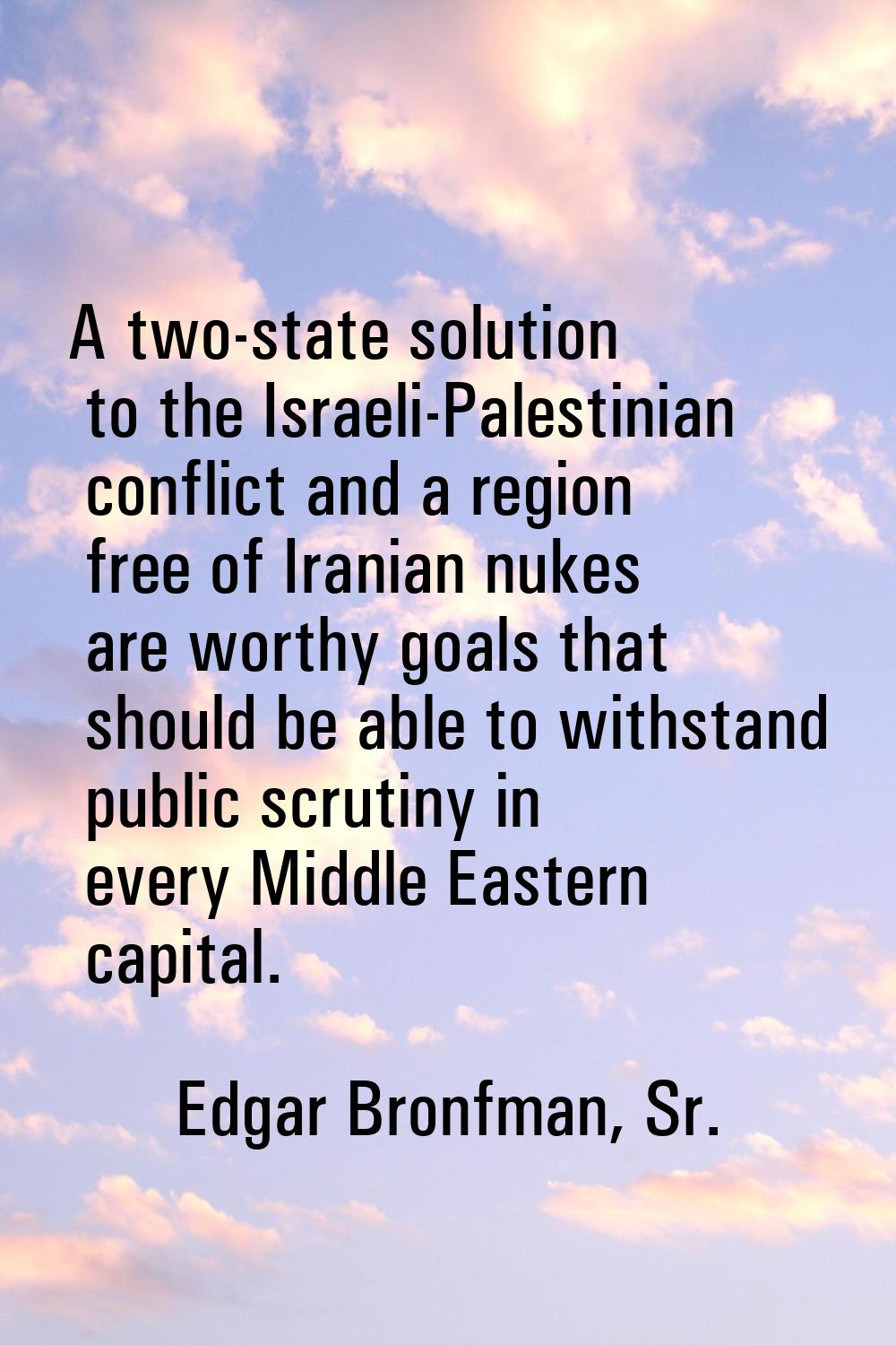 A two-state solution to the Israeli-Palestinian conflict and a region free of Iranian nukes are wor