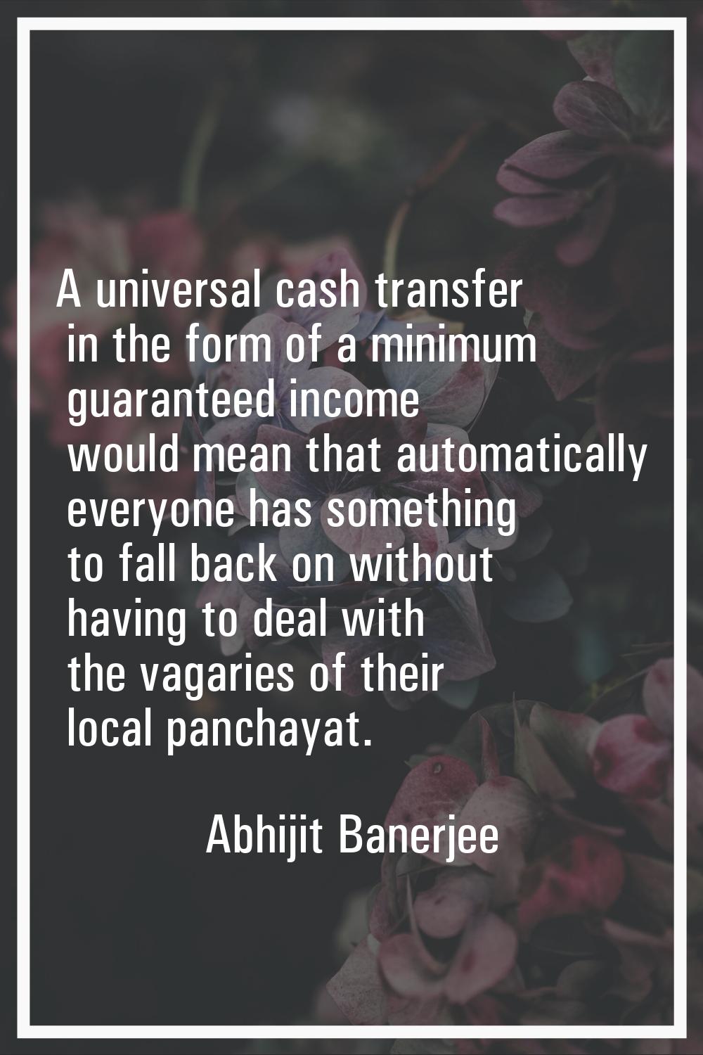 A universal cash transfer in the form of a minimum guaranteed income would mean that automatically 