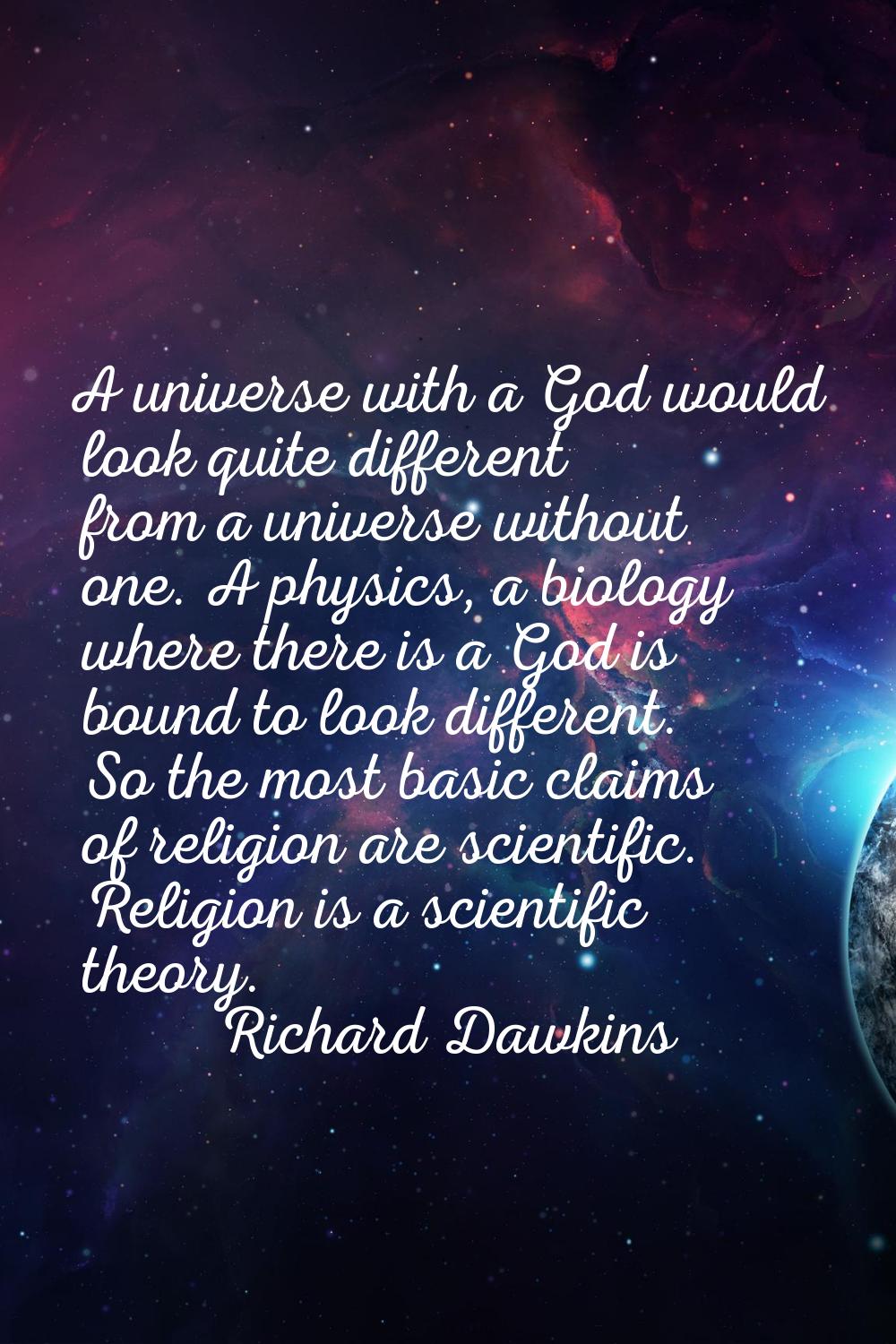 A universe with a God would look quite different from a universe without one. A physics, a biology 