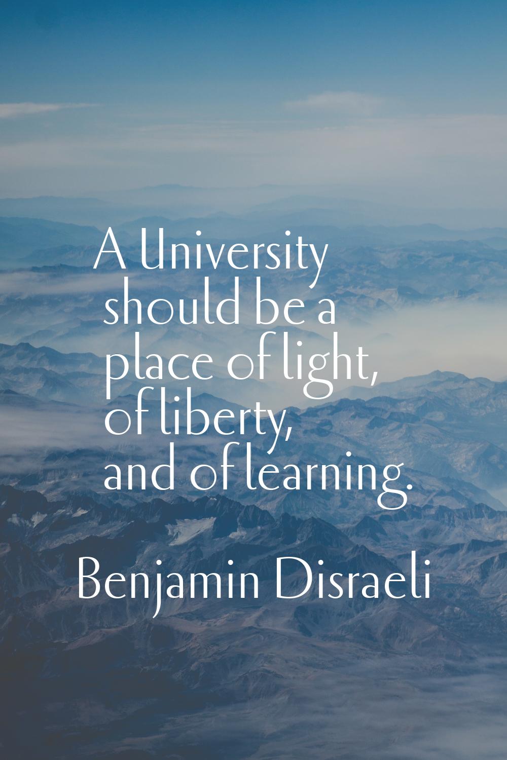 A University should be a place of light, of liberty, and of learning.