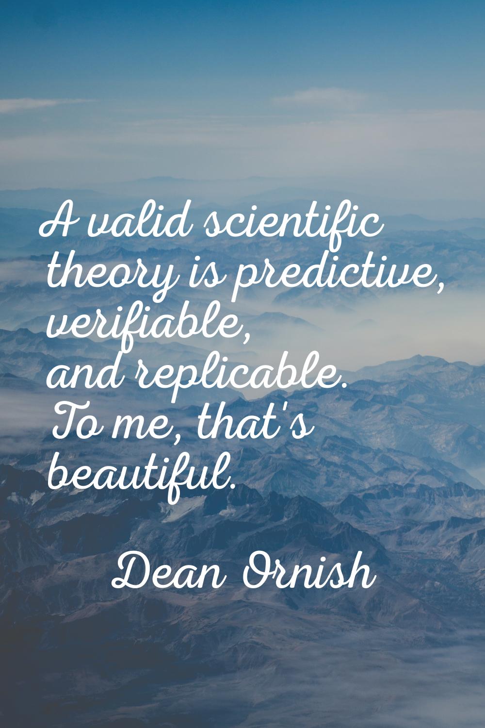 A valid scientific theory is predictive, verifiable, and replicable. To me, that's beautiful.