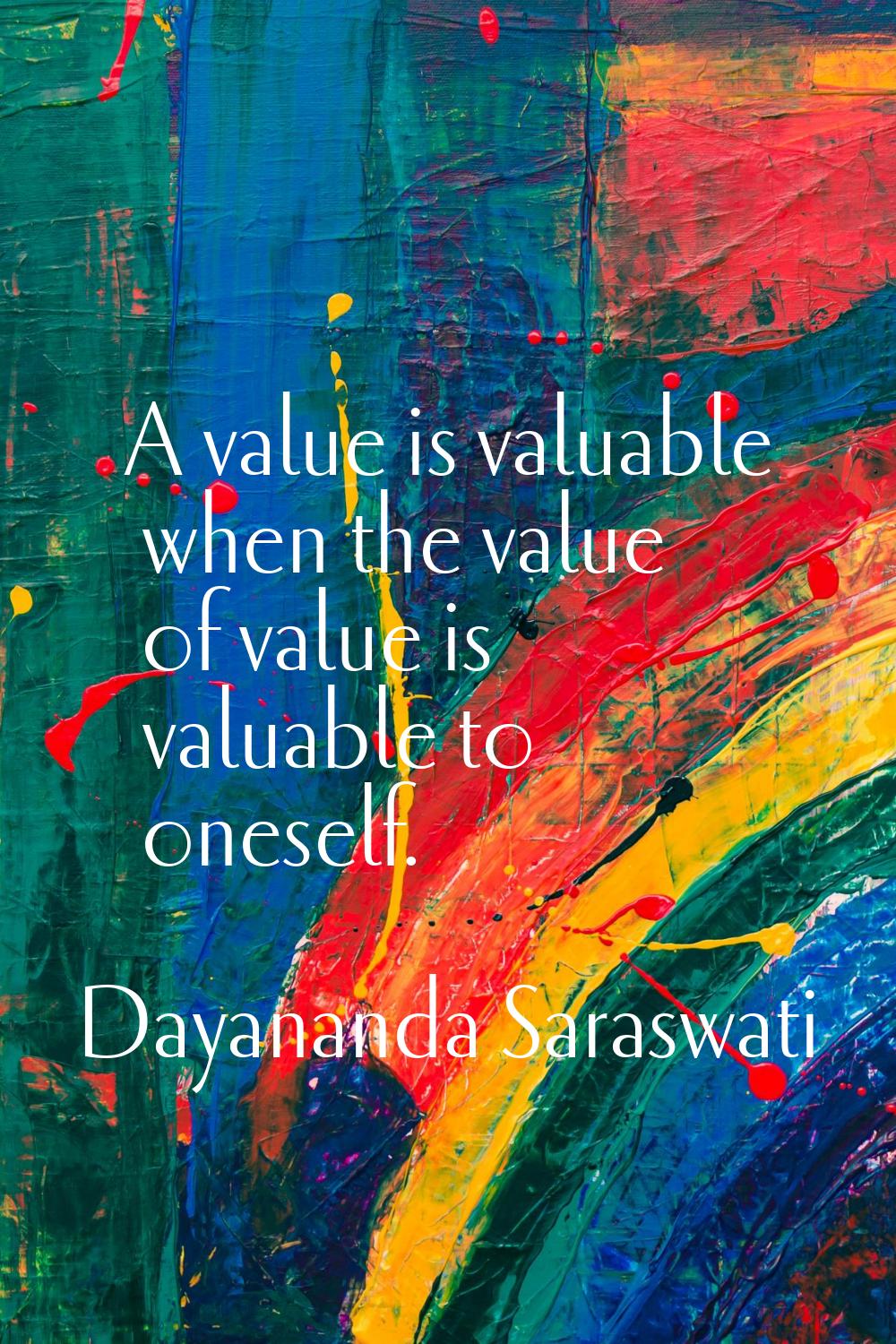 A value is valuable when the value of value is valuable to oneself.