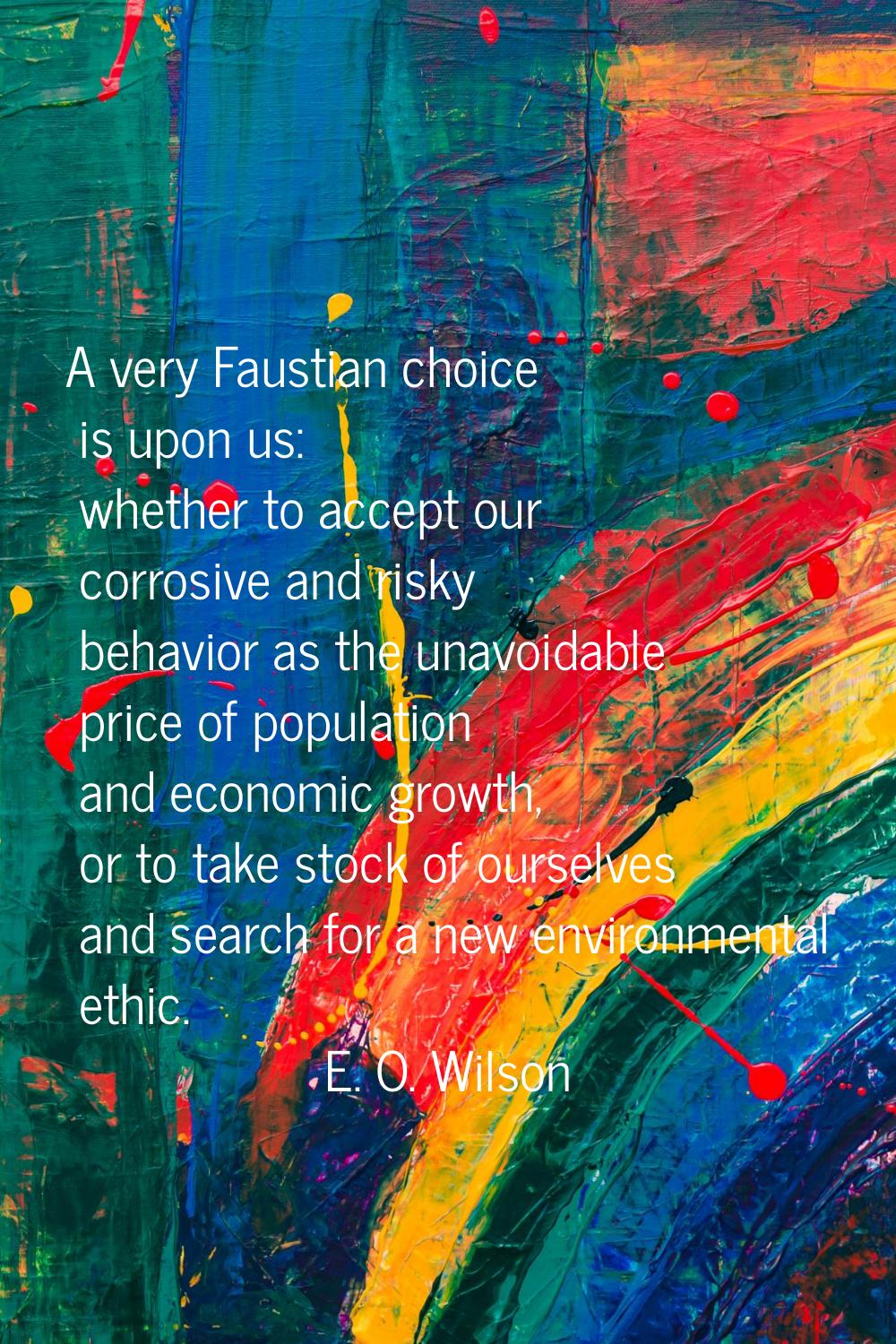 A very Faustian choice is upon us: whether to accept our corrosive and risky behavior as the unavoi