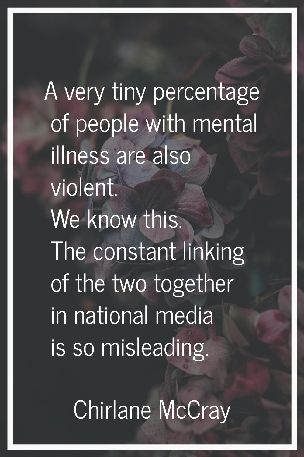 A very tiny percentage of people with mental illness are also violent. We know this. The constant l