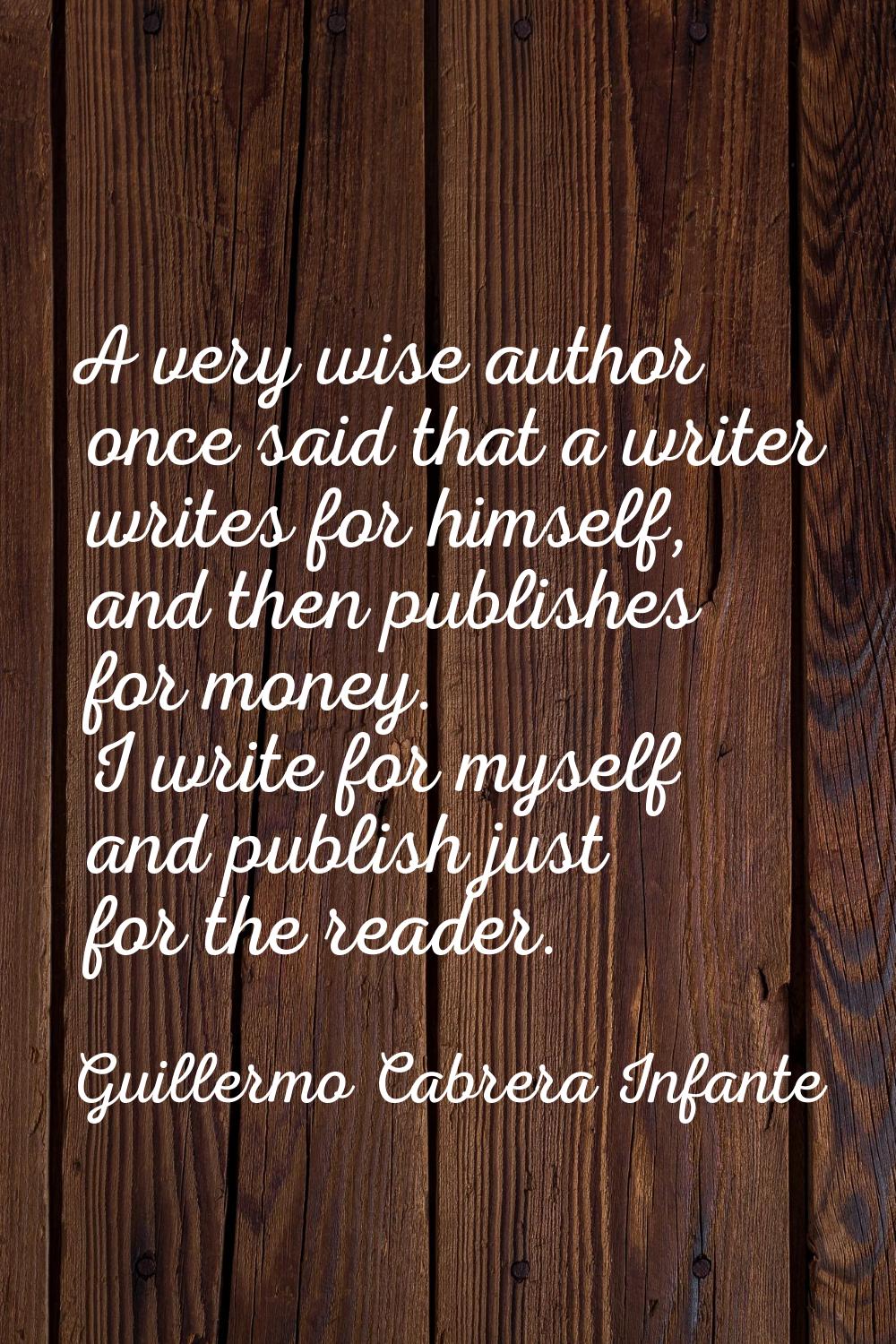A very wise author once said that a writer writes for himself, and then publishes for money. I writ