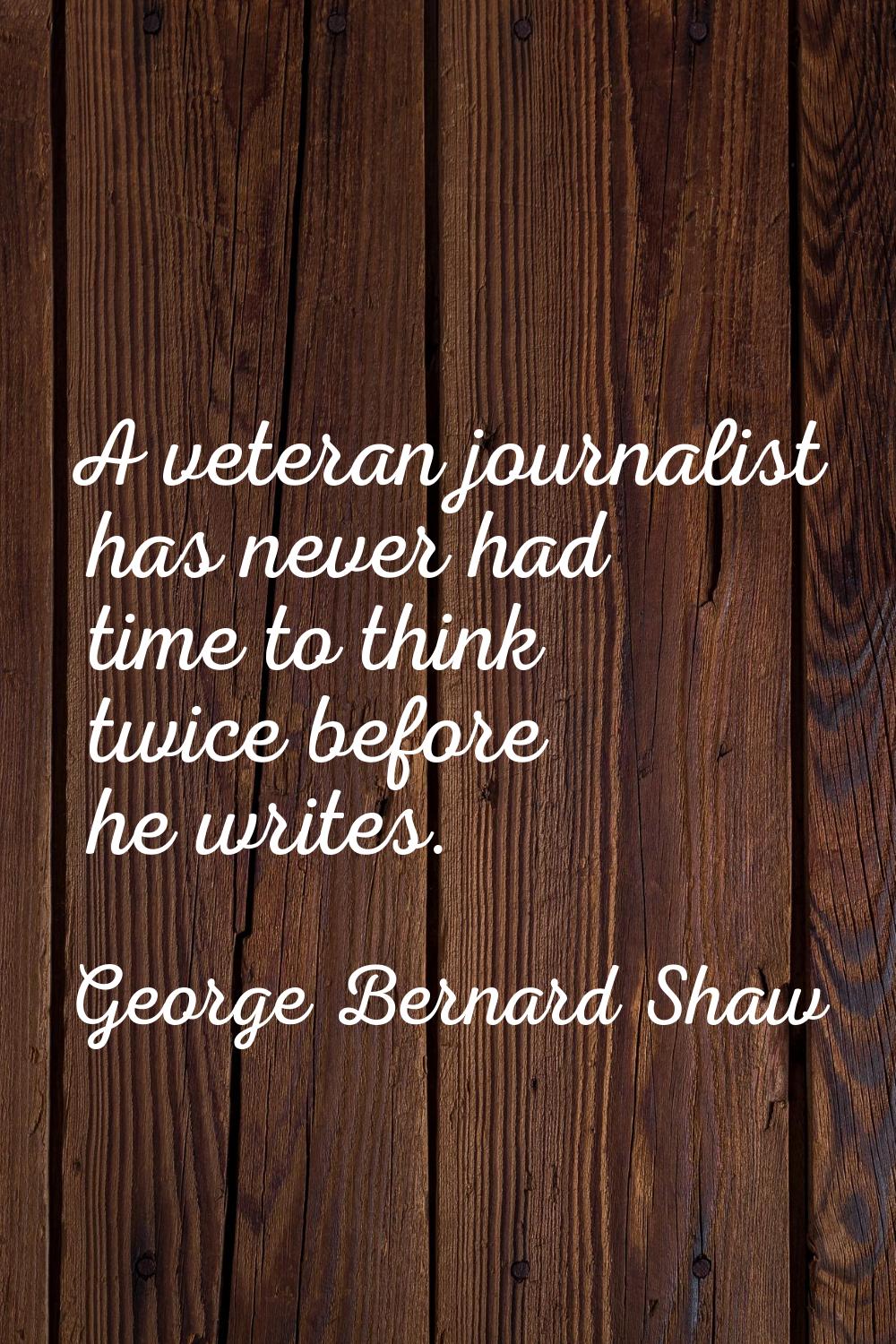 A veteran journalist has never had time to think twice before he writes.
