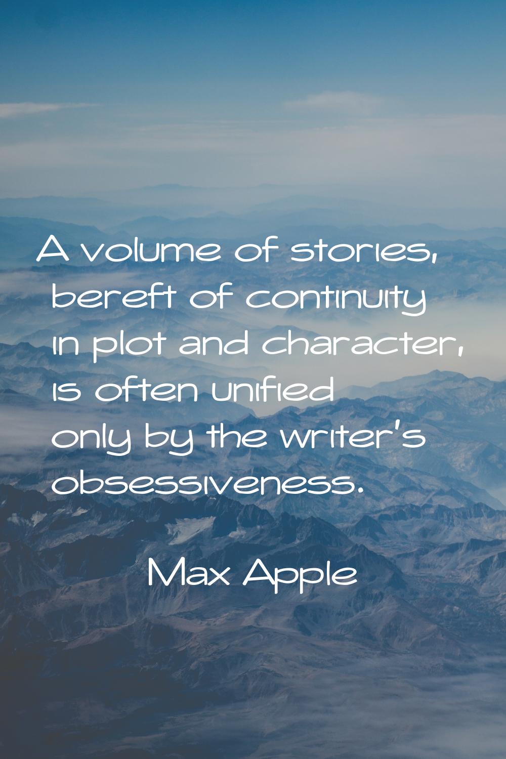 A volume of stories, bereft of continuity in plot and character, is often unified only by the write