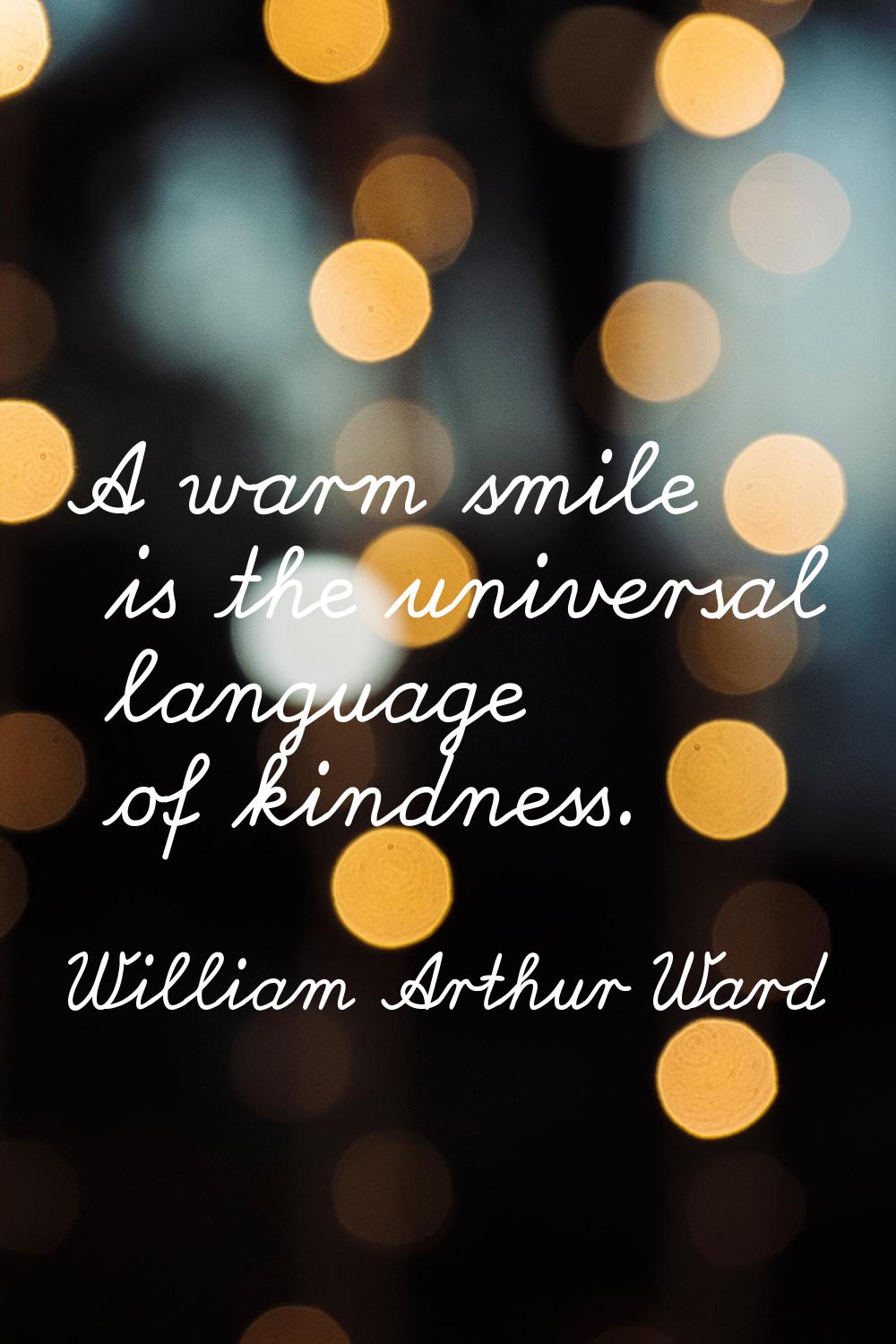 A warm smile is the universal language of kindness.
