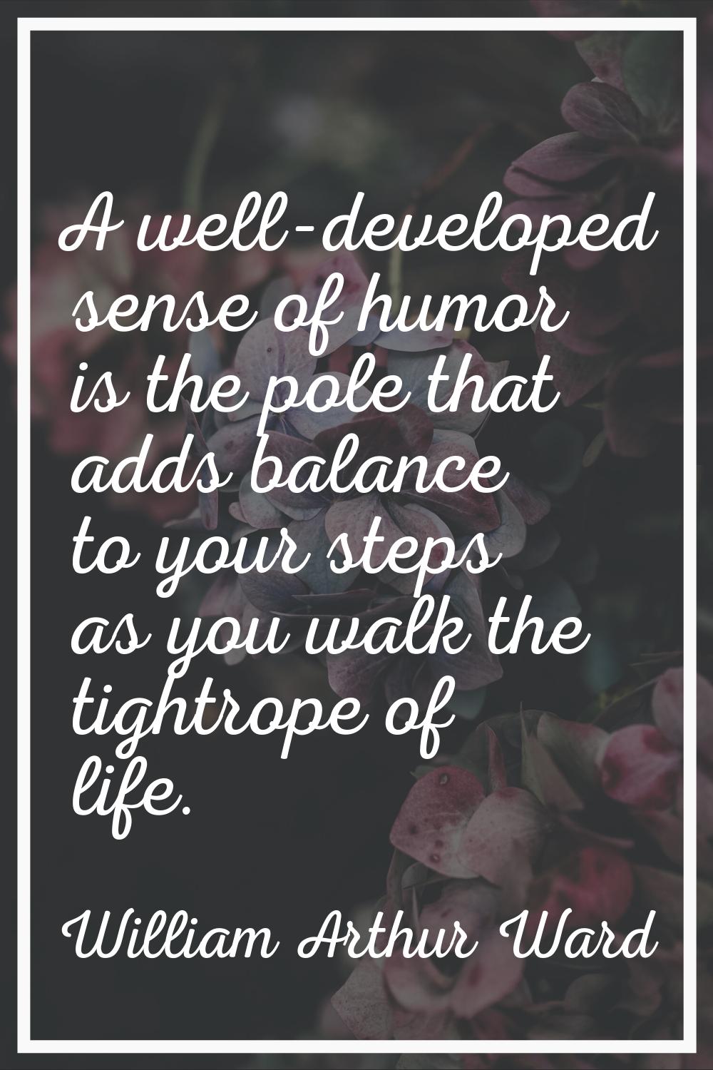 A well-developed sense of humor is the pole that adds balance to your steps as you walk the tightro