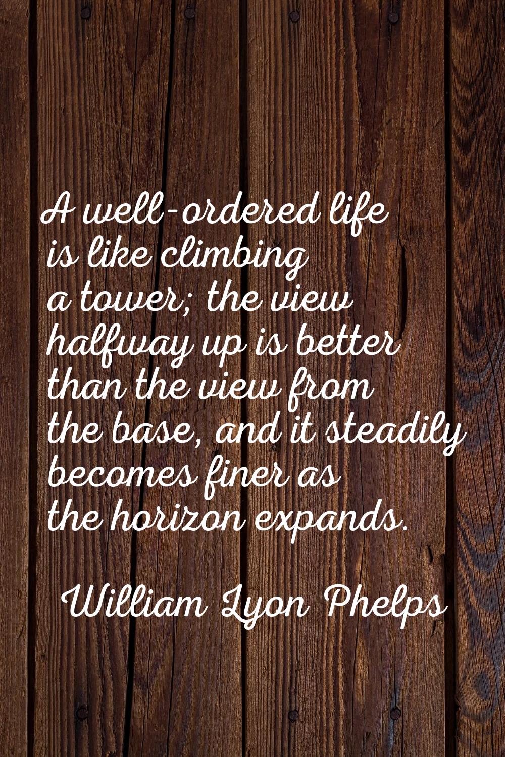 A well-ordered life is like climbing a tower; the view halfway up is better than the view from the 