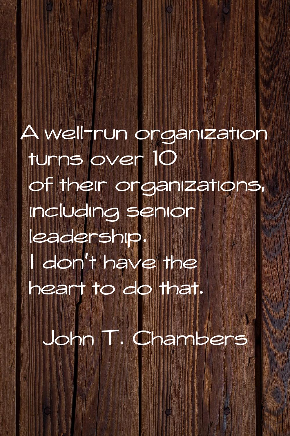 A well-run organization turns over 10% of their organizations, including senior leadership. I don't
