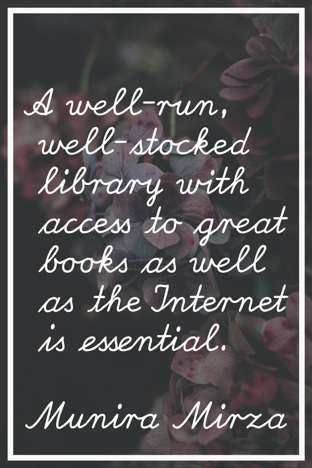 A well-run, well-stocked library with access to great books as well as the Internet is essential.