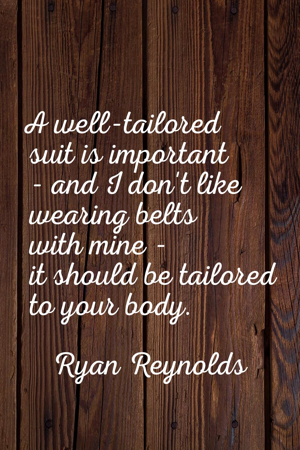 A well-tailored suit is important - and I don't like wearing belts with mine - it should be tailore