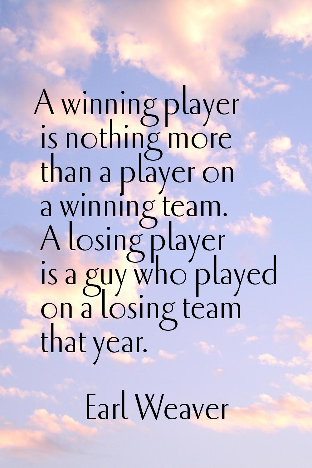 A winning player is nothing more than a player on a winning team. A losing player is a guy who play