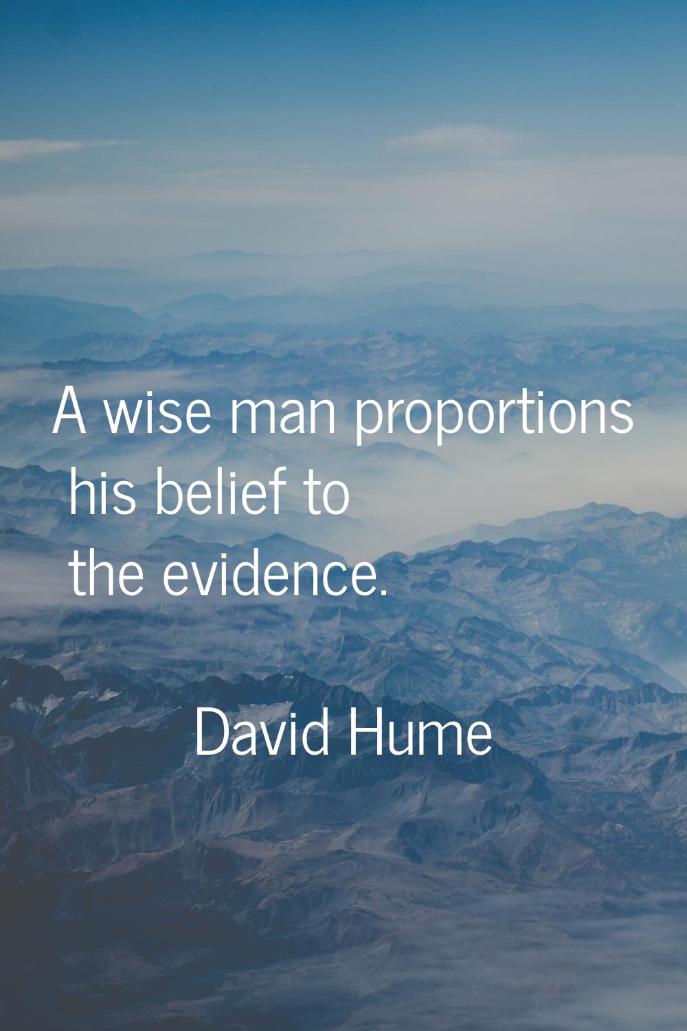 A wise man proportions his belief to the evidence.