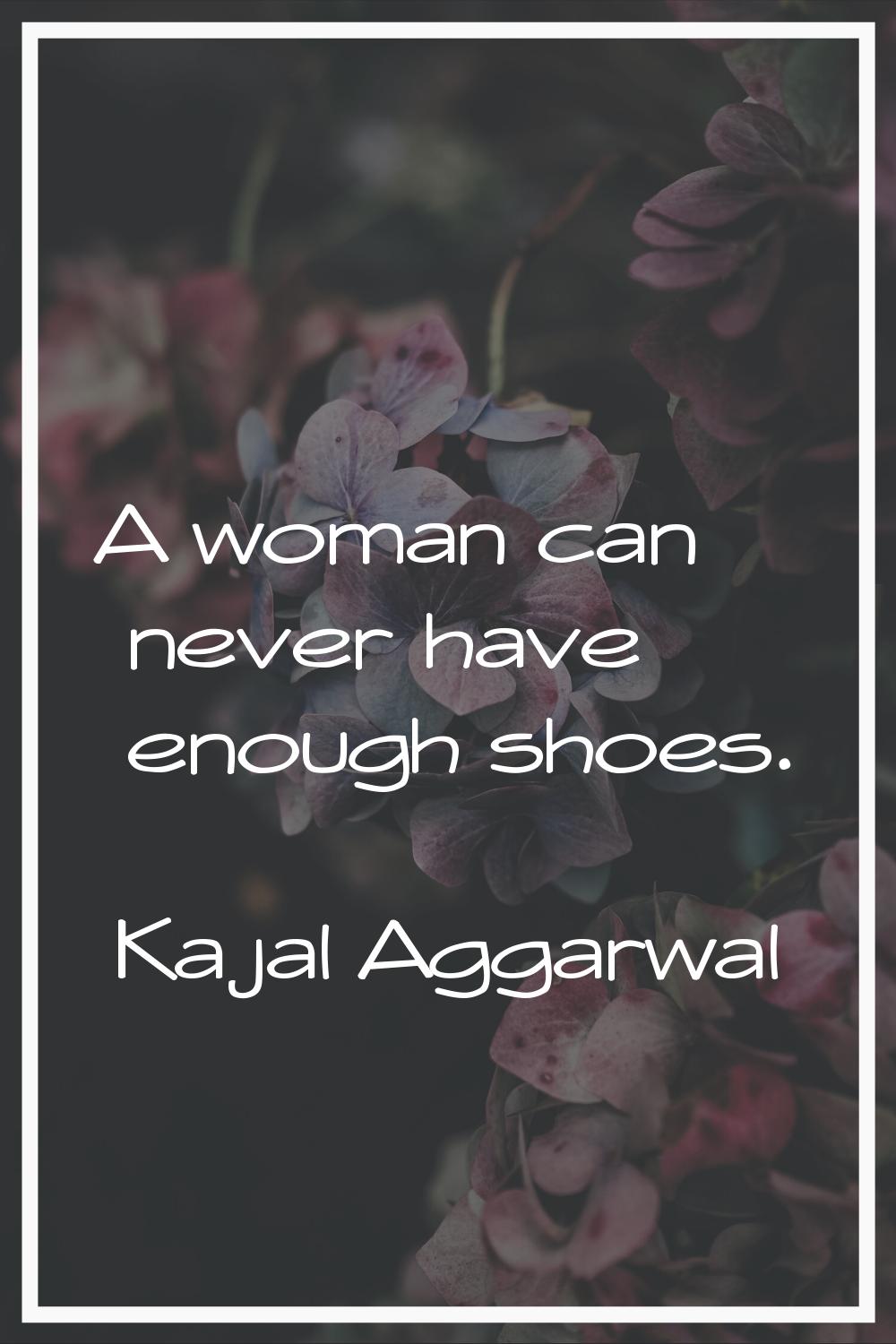 A woman can never have enough shoes.
