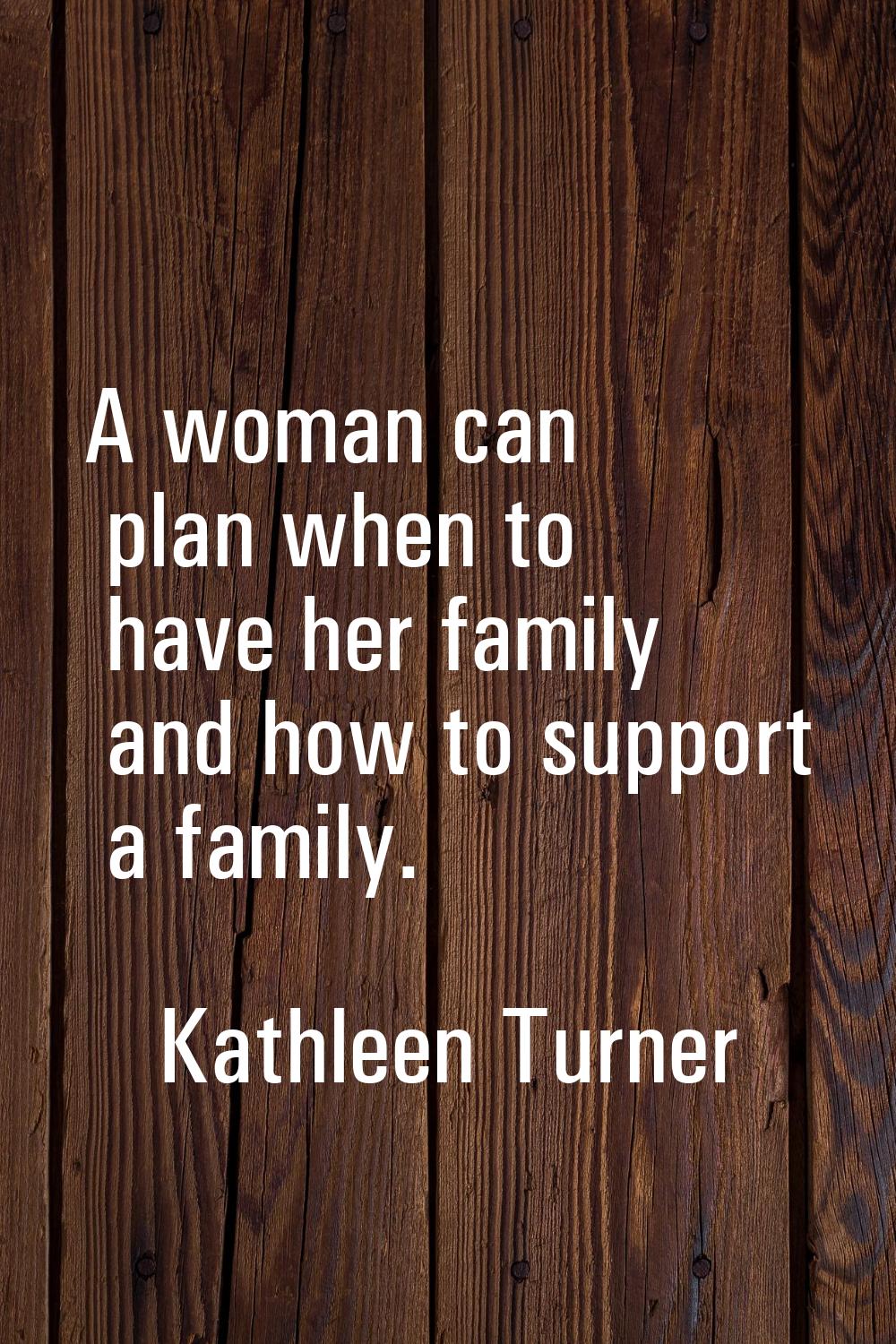 A woman can plan when to have her family and how to support a family.