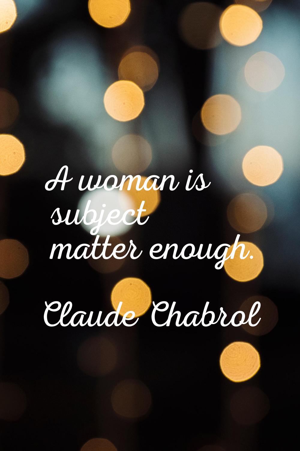 A woman is subject matter enough.