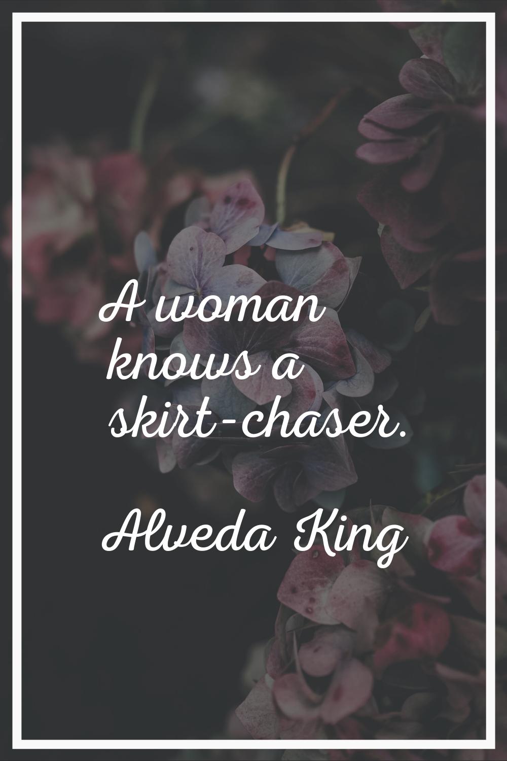 A woman knows a skirt-chaser.