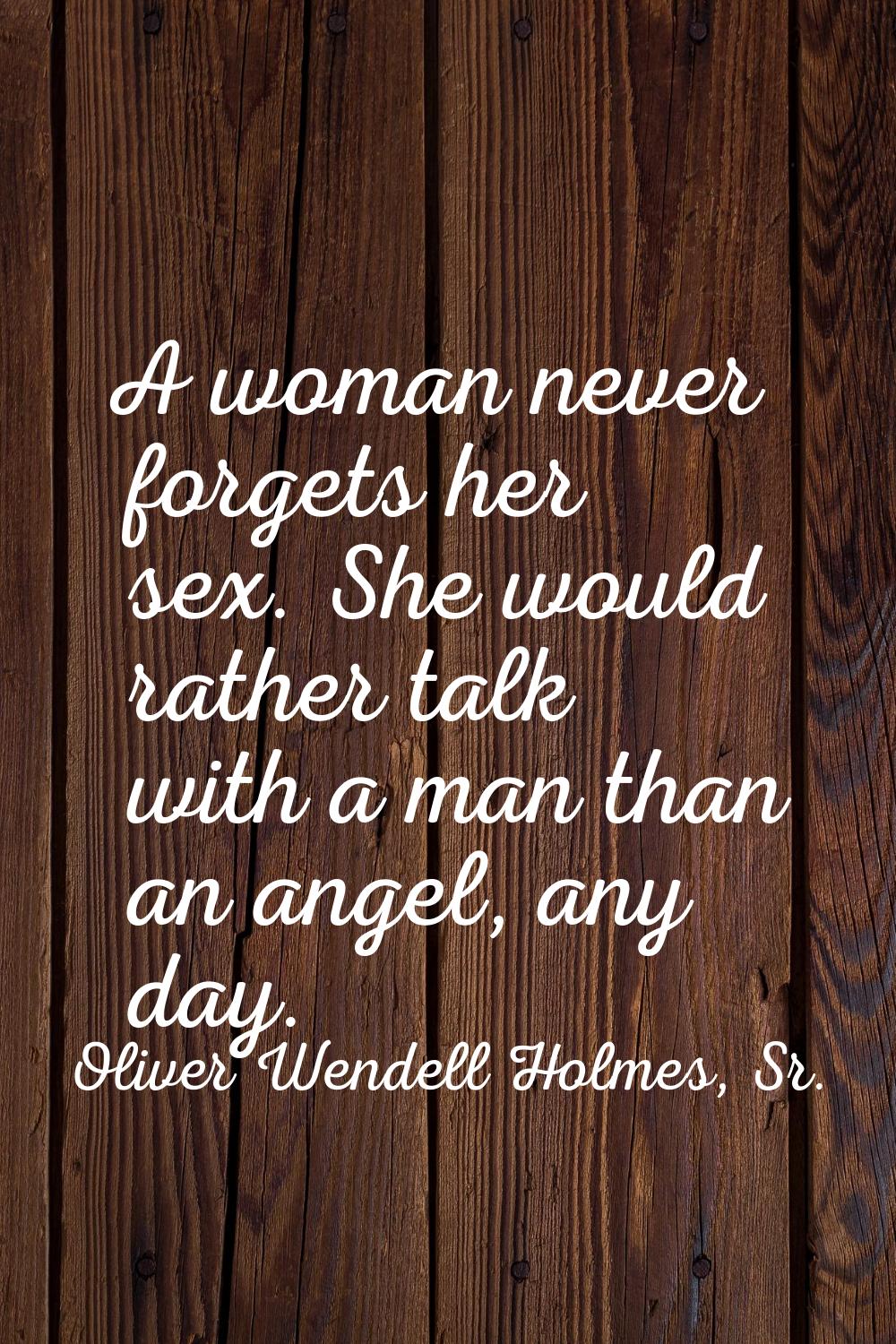 A woman never forgets her sex. She would rather talk with a man than an angel, any day.