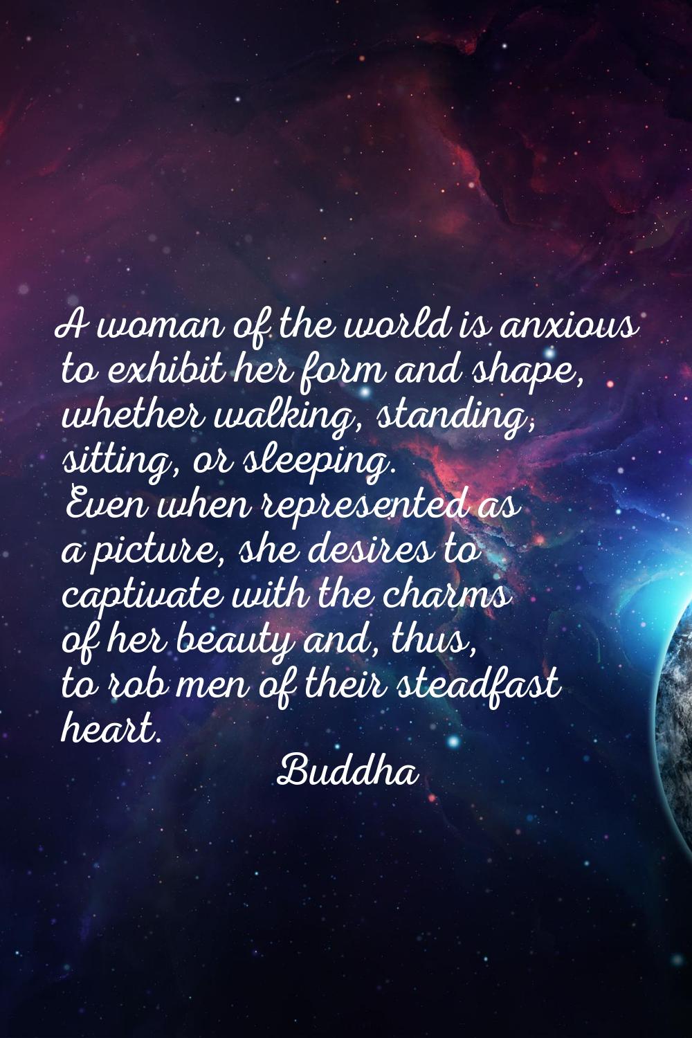 A woman of the world is anxious to exhibit her form and shape, whether walking, standing, sitting, 