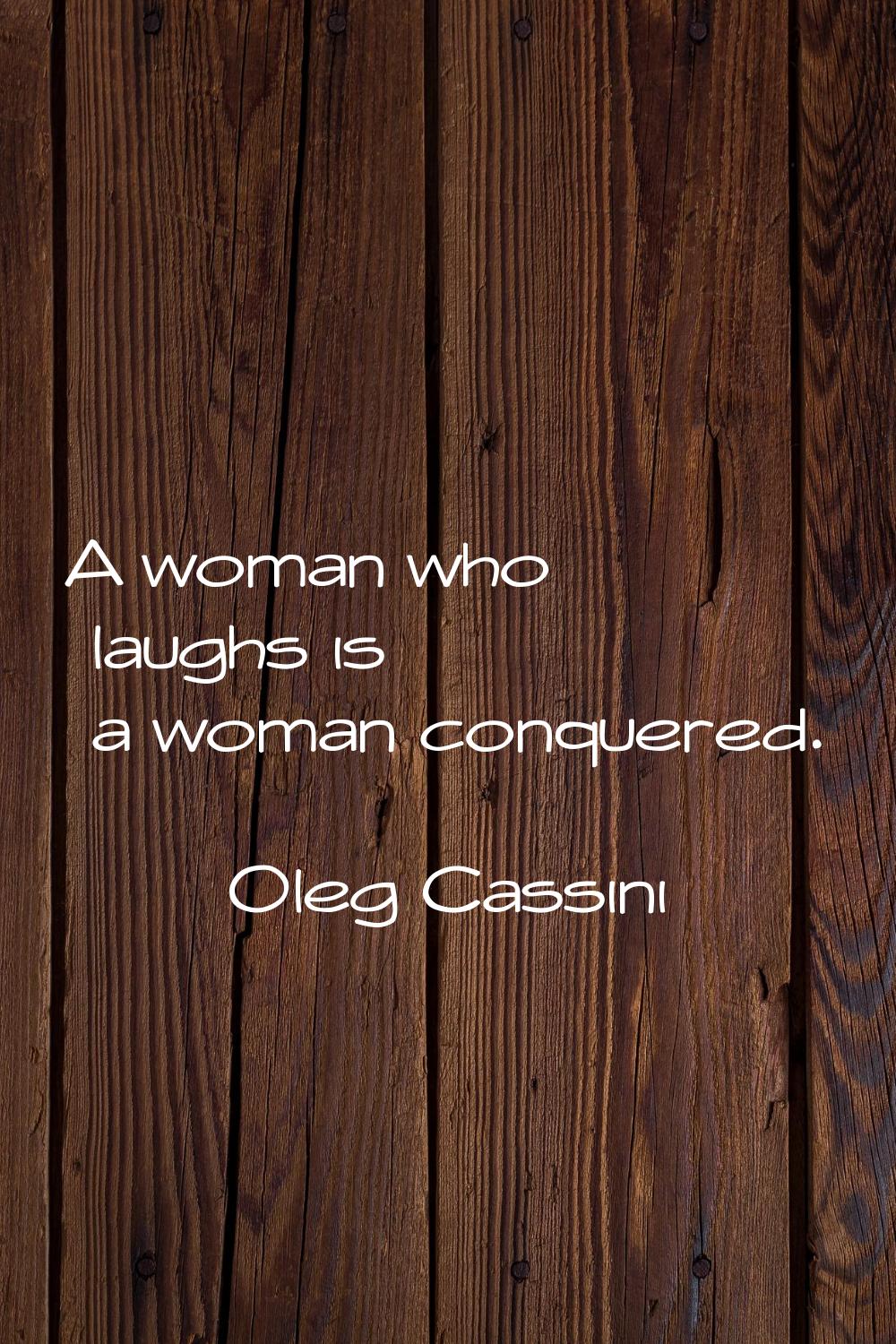 A woman who laughs is a woman conquered.